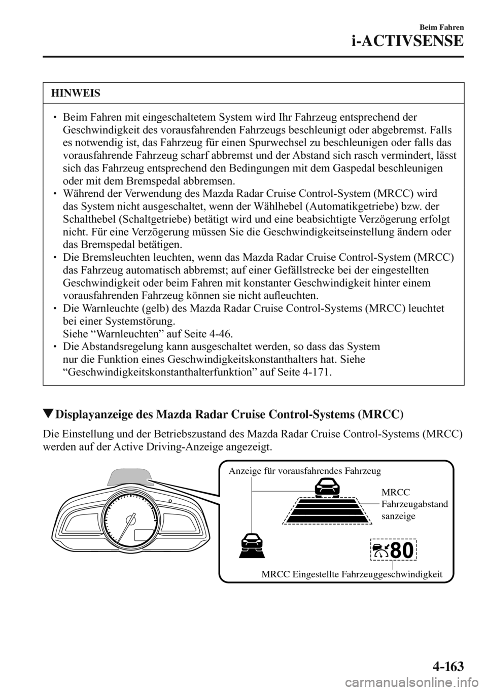 MAZDA MODEL 3 HATCHBACK 2016  Betriebsanleitung (in German) 4–163
Beim Fahren
i-ACTIVSENSE
 HINWEIS
� � ��  Beim Fahren mit eingeschaltetem System wird Ihr Fahrzeug entsprechend der 
Geschwindigkeit des vorausfahrenden Fahrzeugs beschleunigt oder abgebrem