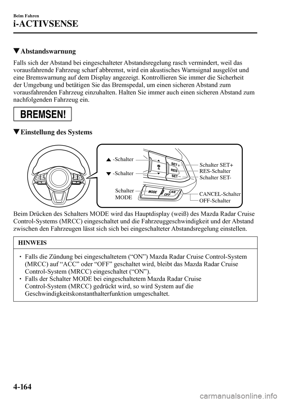 MAZDA MODEL 3 HATCHBACK 2016  Betriebsanleitung (in German) 4–16 4
Beim Fahren
i-ACTIVSENSE
 Abstandswarnung
            Falls  sich  der  Abstand  bei  eingeschalteter  Abstandsregelung  rasch  vermindert,  weil  das 
vorausfahrende Fahrzeug scharf abbremst