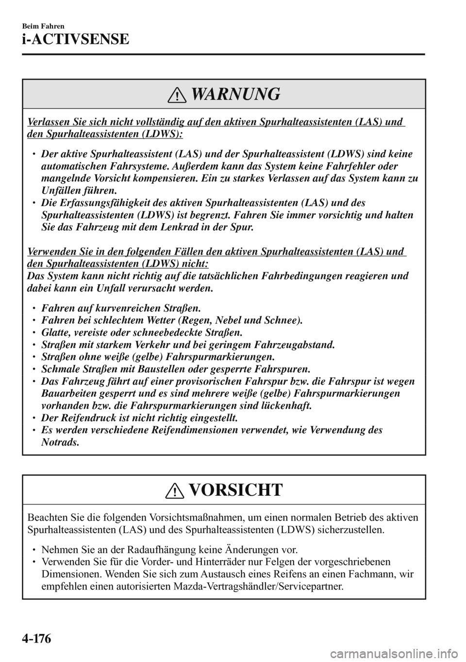 MAZDA MODEL 3 HATCHBACK 2016  Betriebsanleitung (in German) 4–176
Beim Fahren
i-ACTIVSENSE
 WARNUNG
 Verlassen Sie sich nicht vollständig auf den aktiven Spurhalteassistenten (LAS) und 
den Spurhalteassistenten (LDWS): 
 � �
� ��  Der aktive Spurhalteas