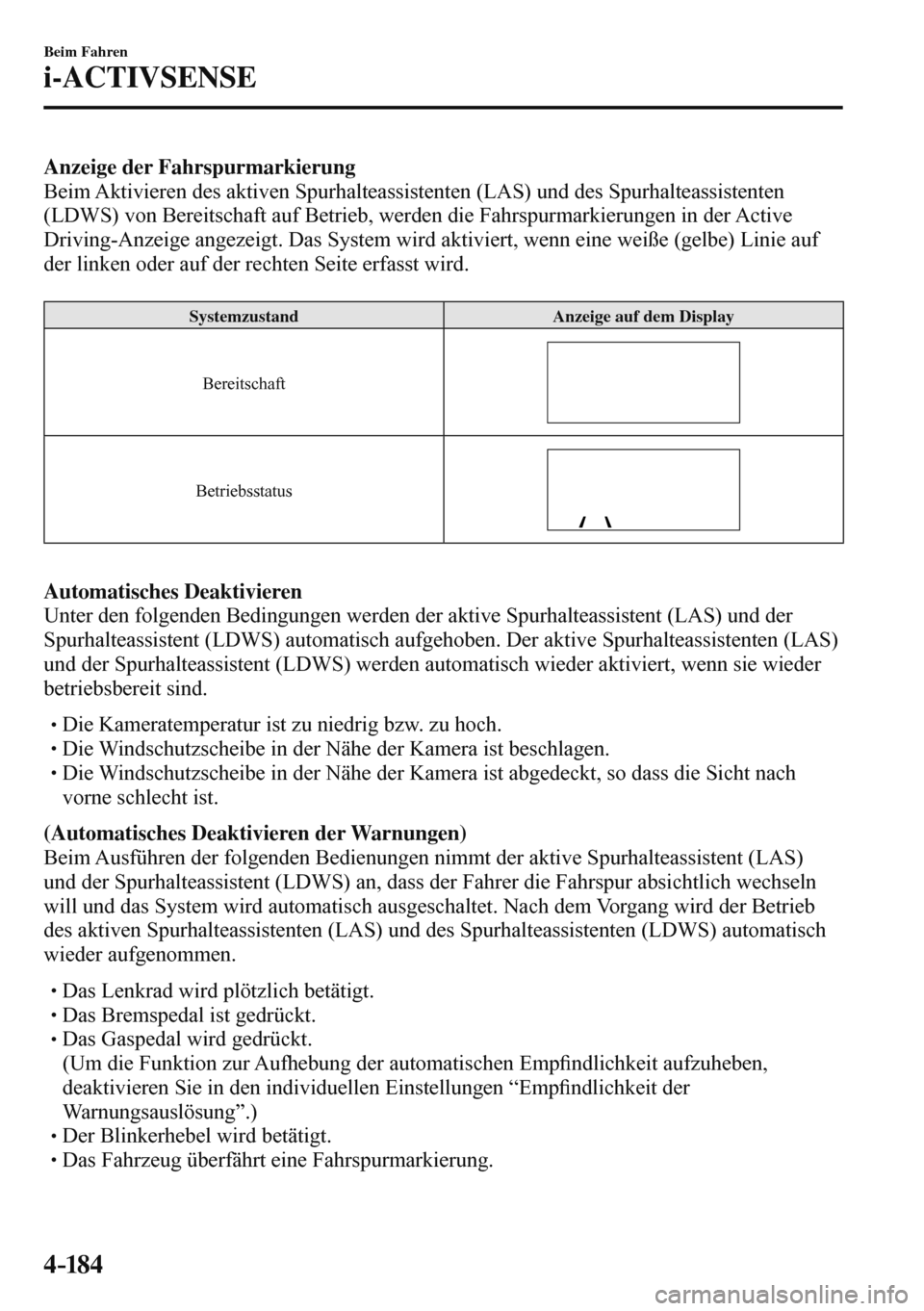 MAZDA MODEL 3 HATCHBACK 2016  Betriebsanleitung (in German) 4–184
Beim Fahren
i-ACTIVSENSE
    Anzeige der Fahrspurmarkierung 
  Beim Aktivieren des aktiven Spurhalteassistenten (LAS) und des Spurhalteassistenten 
(LDWS) von Bereitschaft auf Betrieb, werden 