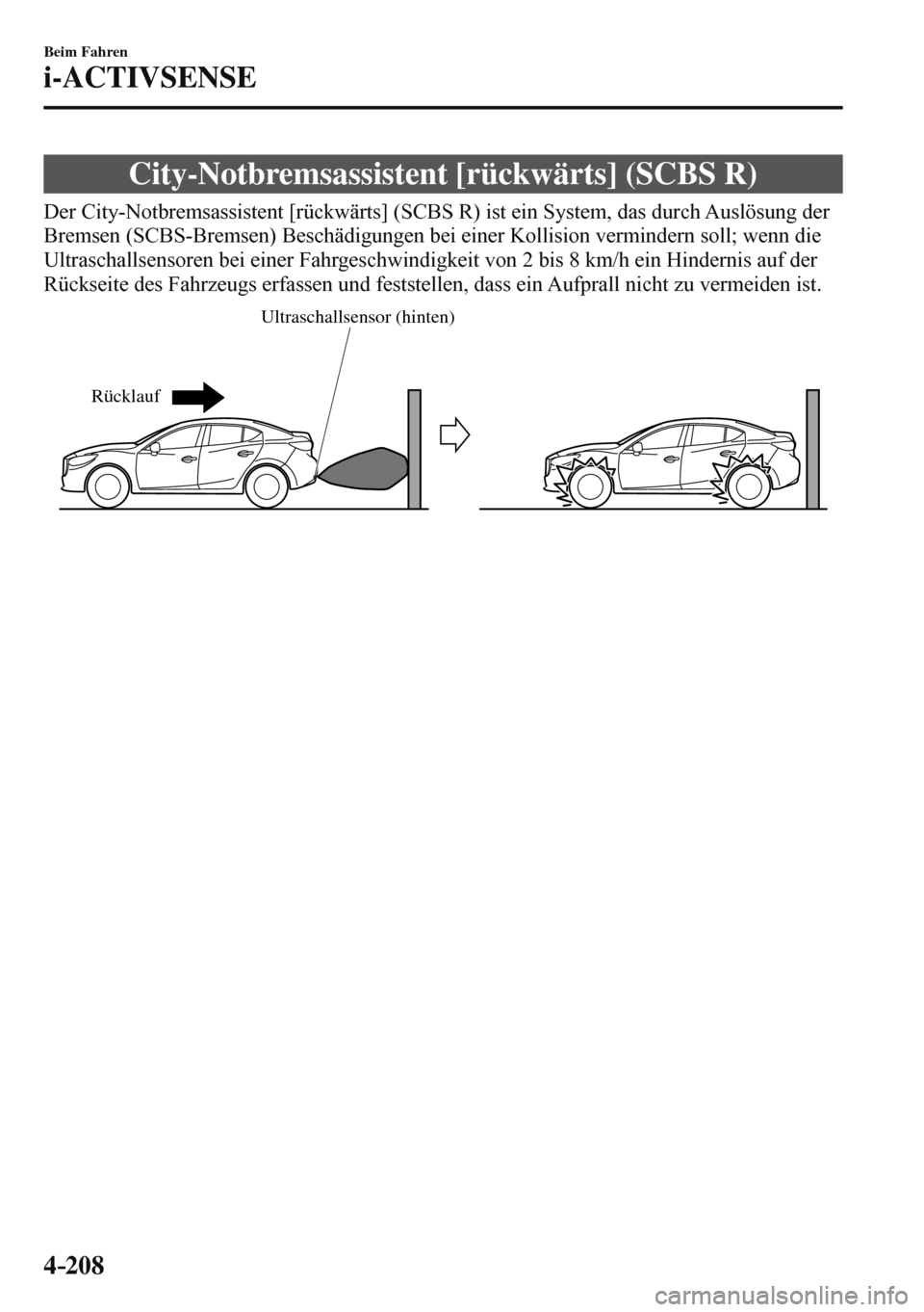 MAZDA MODEL 3 HATCHBACK 2016  Betriebsanleitung (in German) 4–208
Beim Fahren
i-ACTIVSENSE
 City-Notbremsassistent [rückwärts] (SCBS R)
              Der  City-Notbremsassistent  [rückwärts]  (SCBS  R)  ist  ein  System,  das  durch  Auslösung  der 
Bre