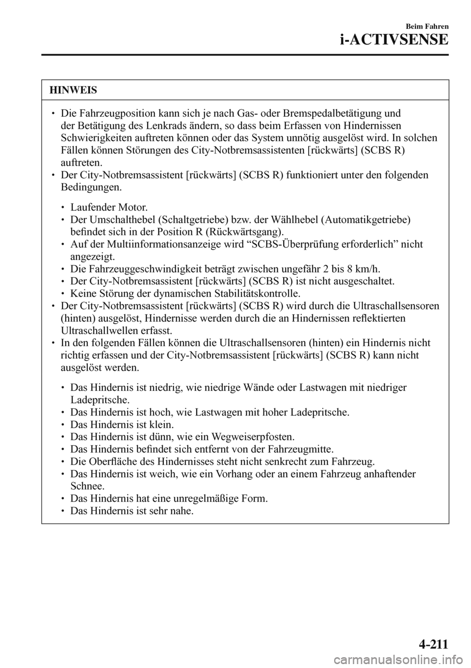 MAZDA MODEL 3 HATCHBACK 2016  Betriebsanleitung (in German) 4–211
Beim Fahren
i-ACTIVSENSE
 HINWEIS
� � ��  Die Fahrzeugposition kann sich je nach Gas- oder Bremspedalbetätigung und 
der Betätigung des Lenkrads ändern, so dass beim Erfassen von Hindern