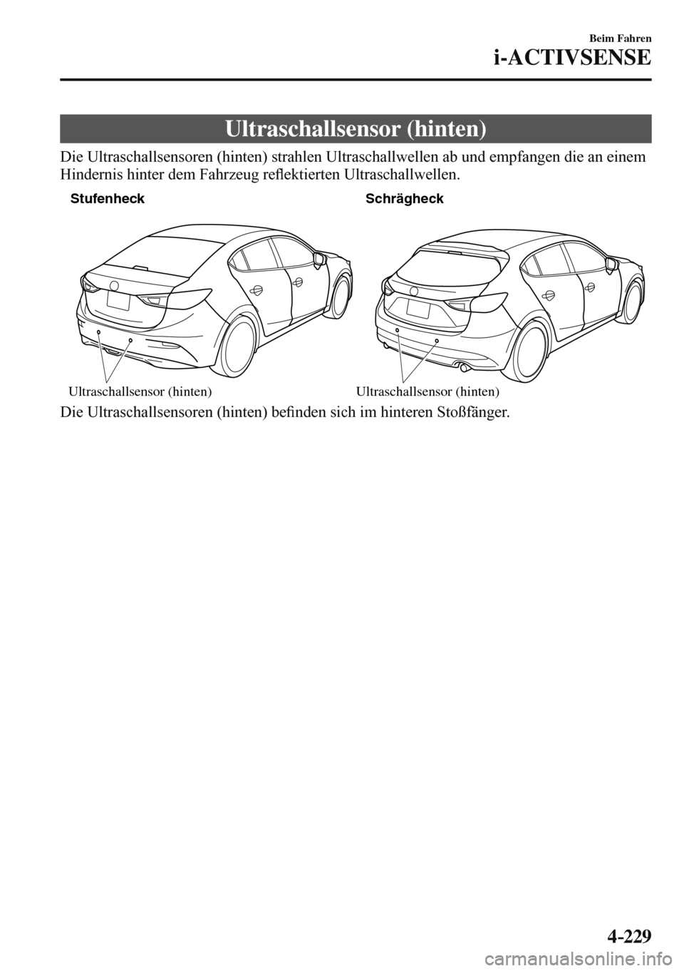 MAZDA MODEL 3 HATCHBACK 2016  Betriebsanleitung (in German) 4–229
Beim Fahren
i-ACTIVSENSE
 Ultraschallsensor  (hinten)
              Die  Ultraschallsensoren  (hinten)  strahlen  Ultraschallwellen  ab  und  empfangen  die  an  einem 
Hindernis hinter dem Fa