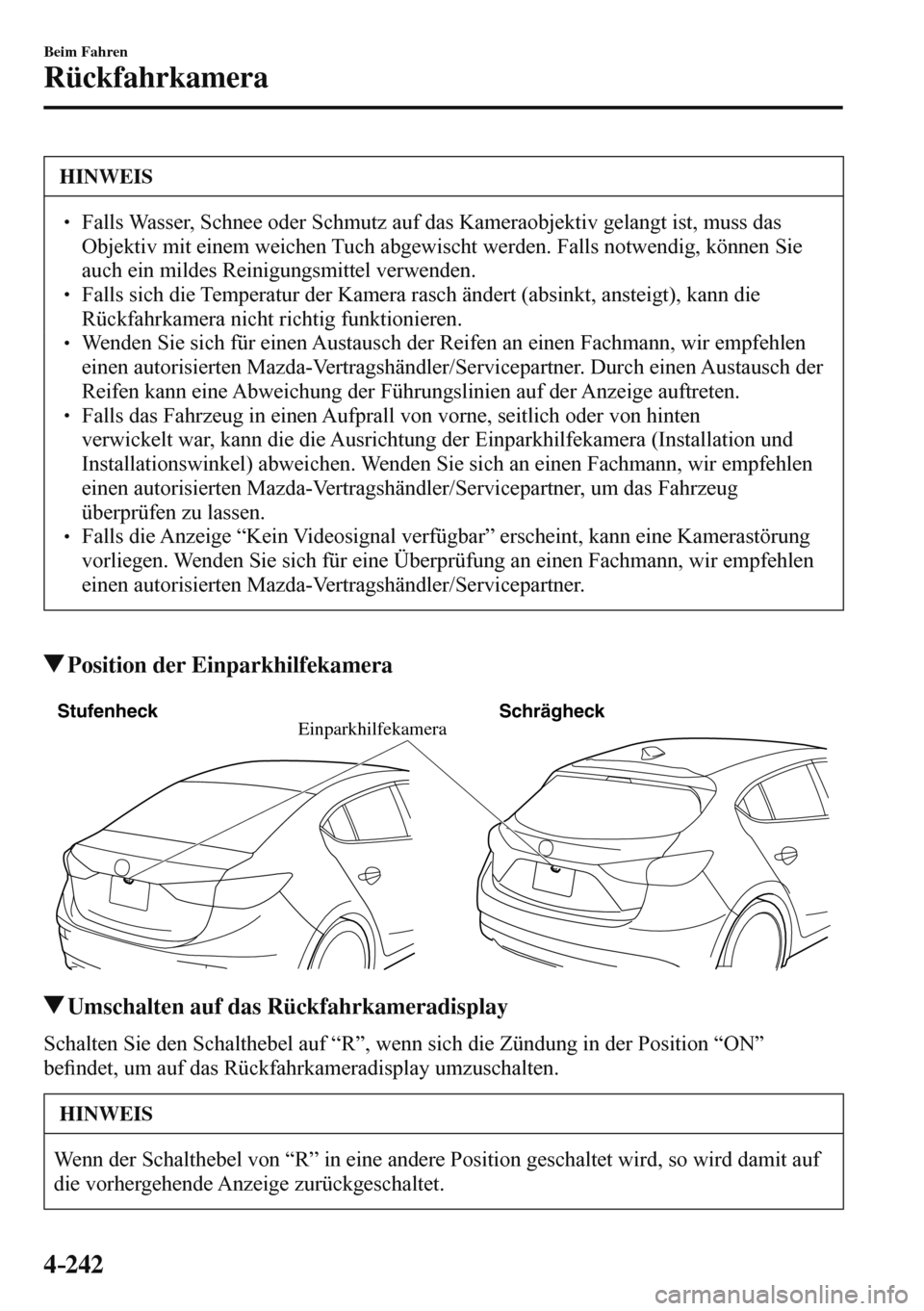MAZDA MODEL 3 HATCHBACK 2016  Betriebsanleitung (in German) 4–242
Beim Fahren
Rückfahrkamera
 HINWEIS
� � ��  Falls Wasser, Schnee oder Schmutz auf das Kameraobjektiv gelangt ist, muss das 
Objektiv mit einem weichen Tuch abgewischt werden. Falls notwend