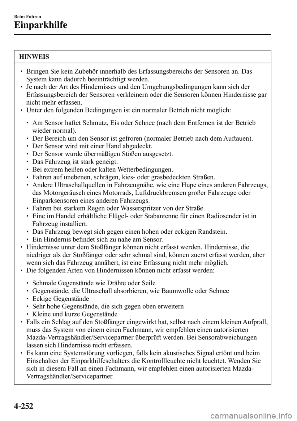 MAZDA MODEL 3 HATCHBACK 2016  Betriebsanleitung (in German) 4–252
Beim Fahren
Einparkhilfe
 HINWEIS
� � ��  Bringen Sie kein Zubehör innerhalb des Erfassungsbereichs der Sensoren an. Das 
System kann dadurch beeinträchtigt werden. 
� � ��  Je nach de