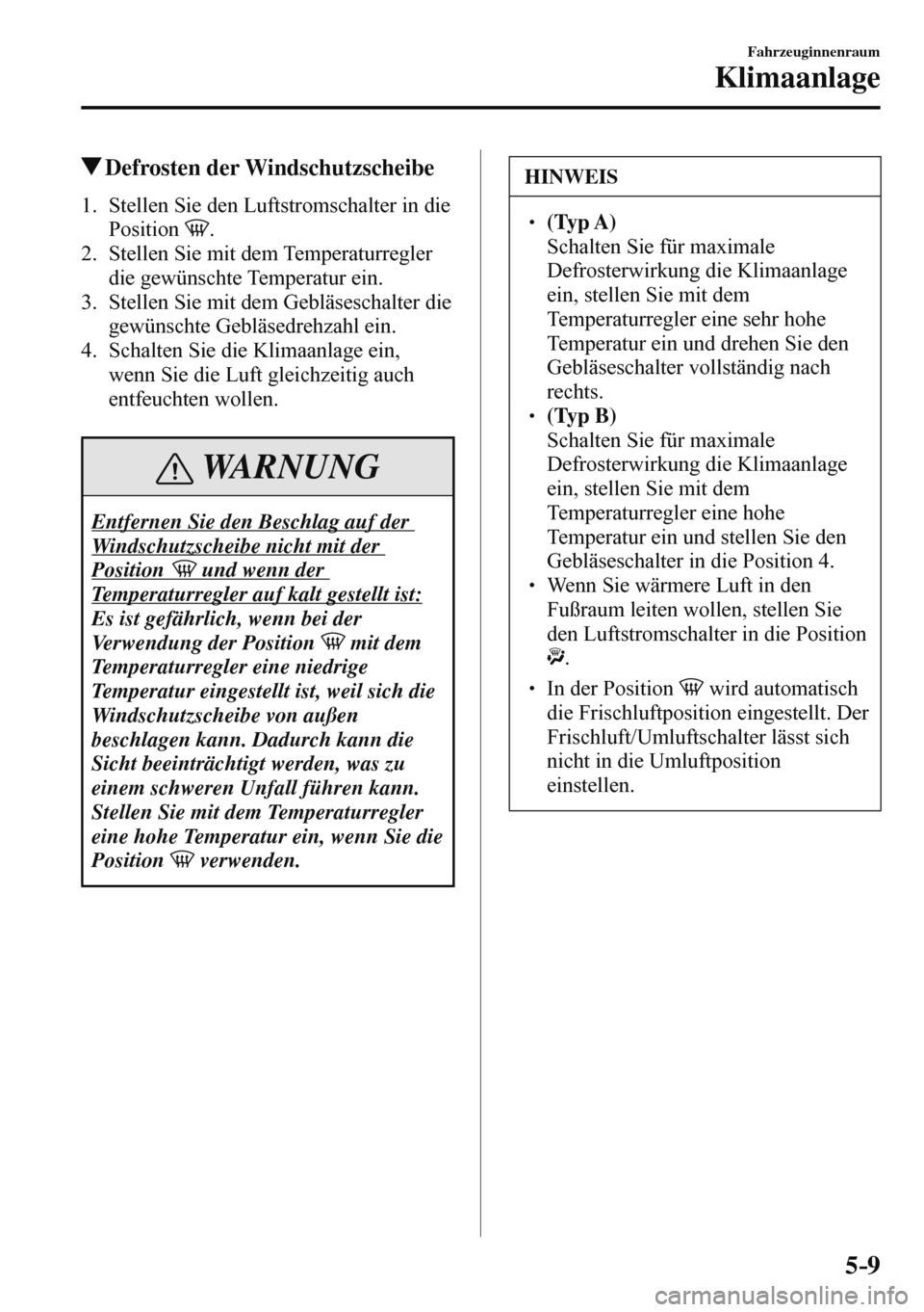 MAZDA MODEL 3 HATCHBACK 2016  Betriebsanleitung (in German) 5–9
Fahrzeuginnenraum
Klimaanlage
 Defrosten  der  Windschutzscheibe
     1.   Stellen  Sie  den  Luftstromschalter  in  die 
Position  
 .
   2.   Stellen  Sie  mit  dem  Temperaturregler 
die gew