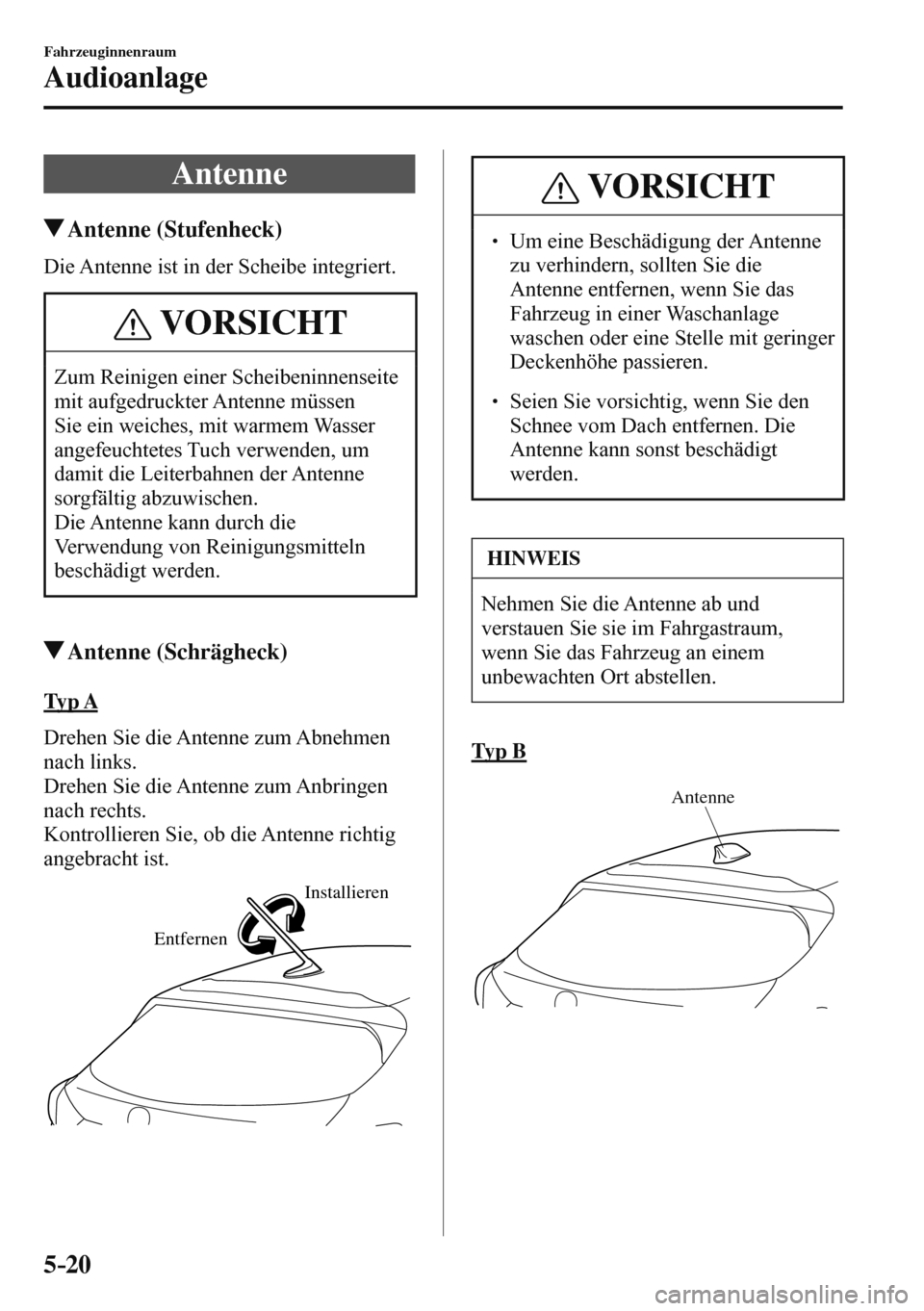 MAZDA MODEL 3 HATCHBACK 2016  Betriebsanleitung (in German) 5–20
Fahrzeuginnenraum
Audioanlage
              A n t e n n e
 Antenne  (Stufenheck)
    Die Antenne ist in der Scheibe integriert.
 VORSICHT
 Zum Reinigen einer Scheibeninnenseite 
mit aufgedruckt