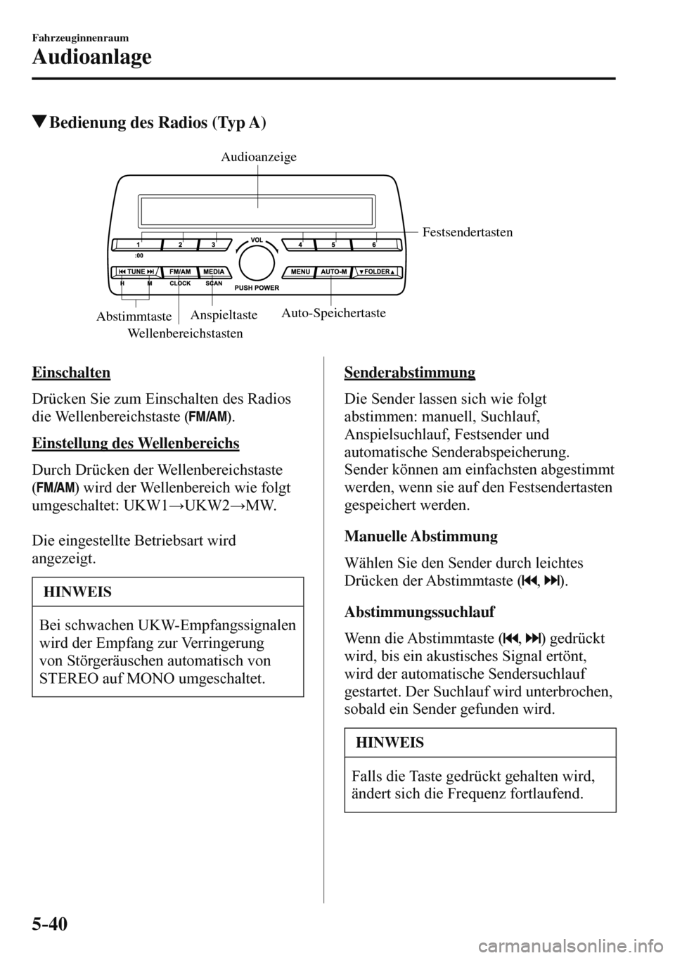 MAZDA MODEL 3 HATCHBACK 2016  Betriebsanleitung (in German) 5–40
Fahrzeuginnenraum
Audioanlage
 Bedienung des Radios (Typ A)
   WellenbereichstastenFestsendertasten 
AnspieltasteAuto-Speichertaste 
AbstimmtasteAudioanzeige 
 
    E i n s c h a l t e n
    Dr