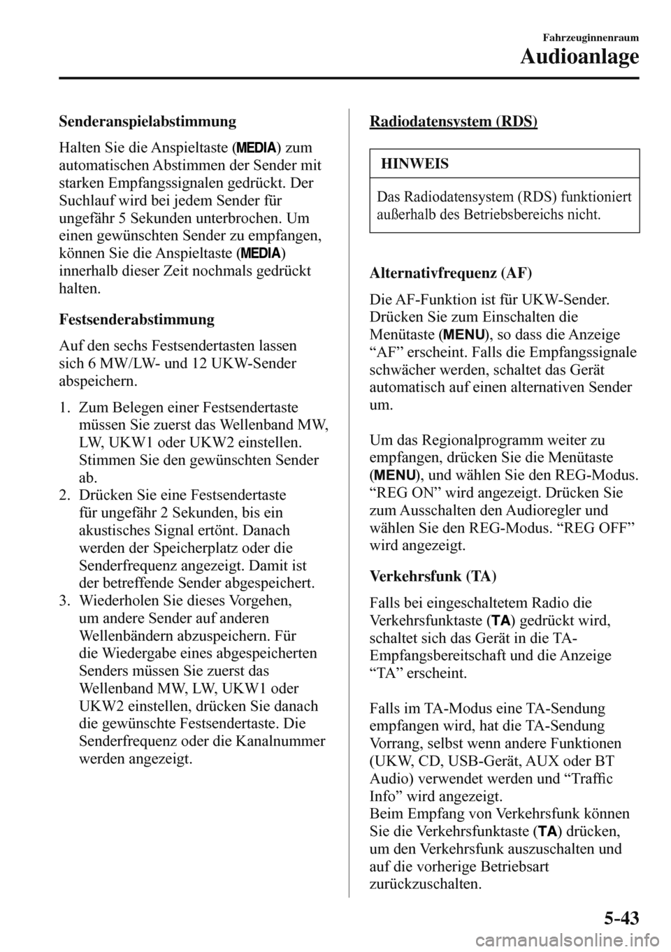 MAZDA MODEL 3 HATCHBACK 2016  Betriebsanleitung (in German) 5–43
Fahrzeuginnenraum
Audioanlage
  Senderanspielabstimmung
    Halten  Sie  die  Anspieltaste  ( 
 )  zum 
automatischen Abstimmen der Sender mit 
starken Empfangssignalen gedrückt. Der 
Suchlauf