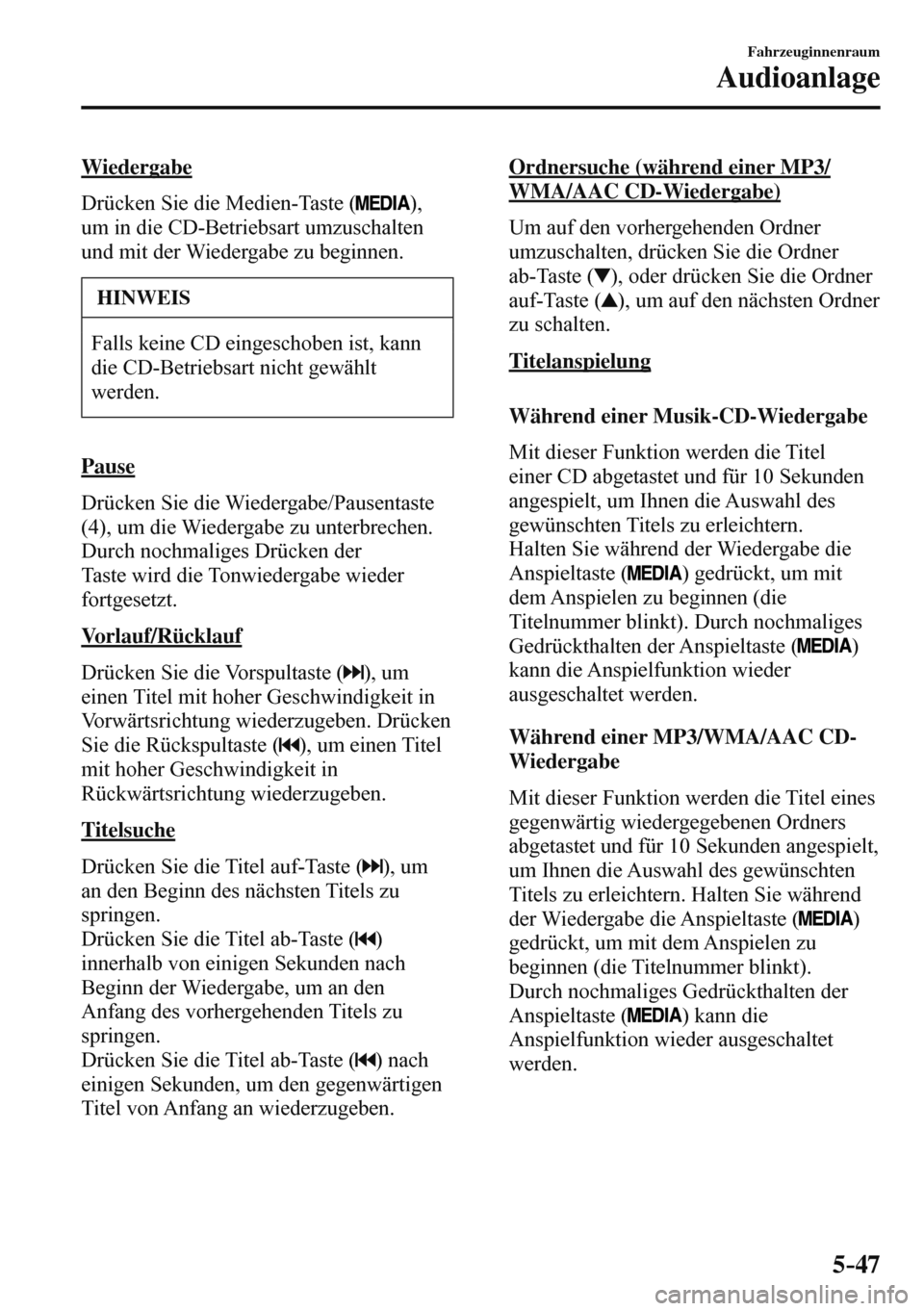 MAZDA MODEL 3 HATCHBACK 2016 Betriebsanleitung (in German) 5–47
Fahrzeuginnenraum
Audioanlage
Wiedergabe
Drücken Sie die Medien-Taste (
),
um in die CD-Betriebsart umzuschalten
und mit der Wiedergabe zu beginnen.
HINWEIS
Falls keine CD eing MAZDA MODEL 3 HATCHBACK 2016 Betriebsanleitung (in German) 5–47
Fahrzeuginnenraum
Audioanlage
Wiedergabe
Drücken Sie die Medien-Taste (
),
um in die CD-Betriebsart umzuschalten
und mit der Wiedergabe zu beginnen.
HINWEIS
Falls keine CD eing