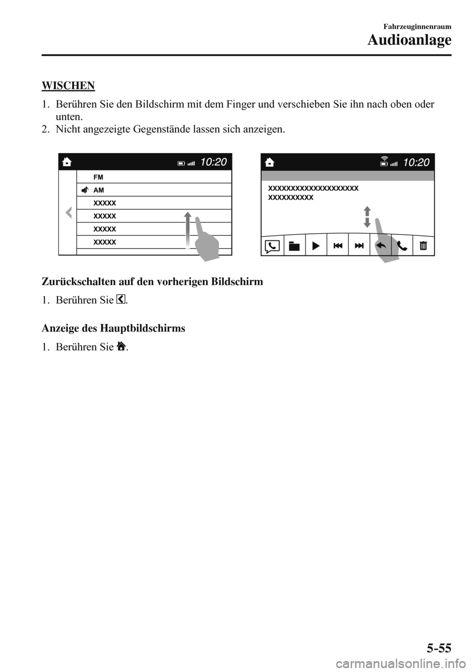 MAZDA MODEL 3 HATCHBACK 2016 Betriebsanleitung (in German) 5–55
Fahrzeuginnenraum
Audioanlage
WISCHEN
1. Berühren Sie den Bildschirm mit dem Finger und verschieben Sie ihn nach oben oder
unten.
2. Nicht angezeigte Gegenstände lassen sich MAZDA MODEL 3 HATCHBACK 2016 Betriebsanleitung (in German) 5–55
Fahrzeuginnenraum
Audioanlage
WISCHEN
1. Berühren Sie den Bildschirm mit dem Finger und verschieben Sie ihn nach oben oder
unten.
2. Nicht angezeigte Gegenstände lassen sich