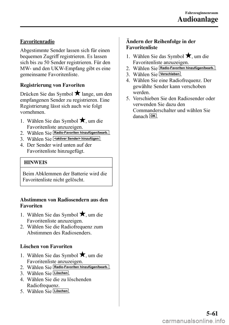 MAZDA MODEL 3 HATCHBACK 2016  Betriebsanleitung (in German) 5–61
Fahrzeuginnenraum
Audioanlage
    Favoritenradio
    Abgestimmte Sender lassen sich für einen 
bequemen Zugriff registrieren. Es lassen 
sich bis zu 50 Sender registrieren. Für den 
MW- und d
