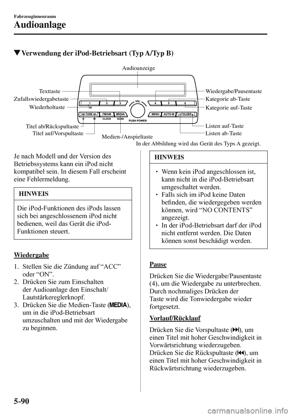MAZDA MODEL 3 HATCHBACK 2016  Betriebsanleitung (in German) 5–90
Fahrzeuginnenraum
Audioanlage
 Verwendung der iPod-Betriebsart (Typ A/Typ B)
   
Medien-/AnspieltasteListen ab-Taste Listen auf-Taste
Wiedergabe/Pausentaste
Zufallswiedergabetaste
Wiederholtast