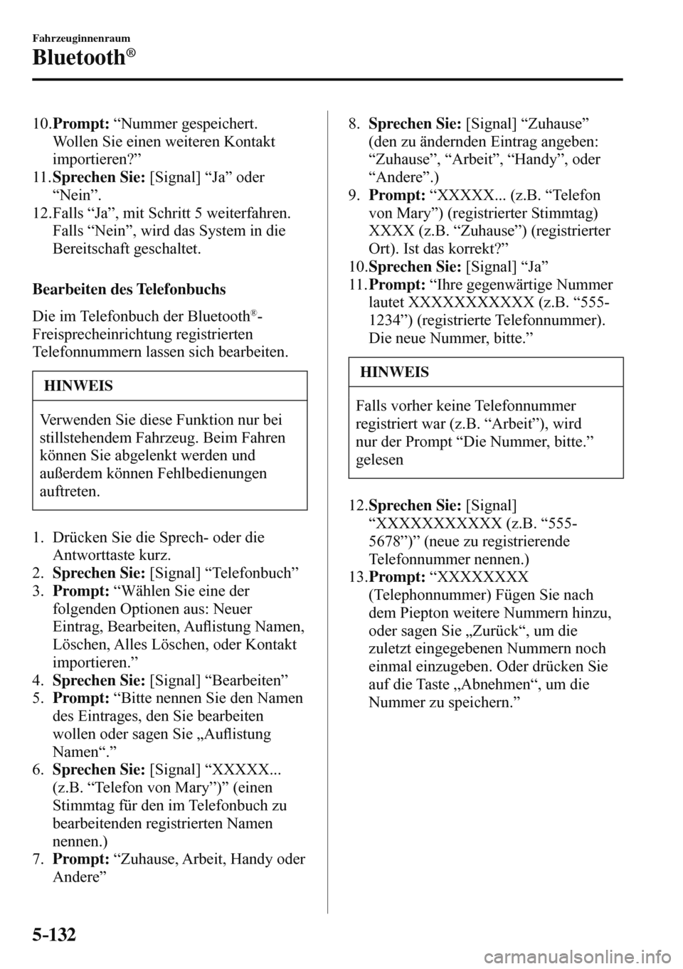 MAZDA MODEL 3 HATCHBACK 2016  Betriebsanleitung (in German) 5–132
Fahrzeuginnenraum
Bluetooth®
   10.   Prompt:  “Nummer gespeichert. 
Wollen Sie einen weiteren Kontakt 
importieren?”
   11.    Sprechen Sie:  [Signal] “Ja” oder 
“Nein”.
   12.  