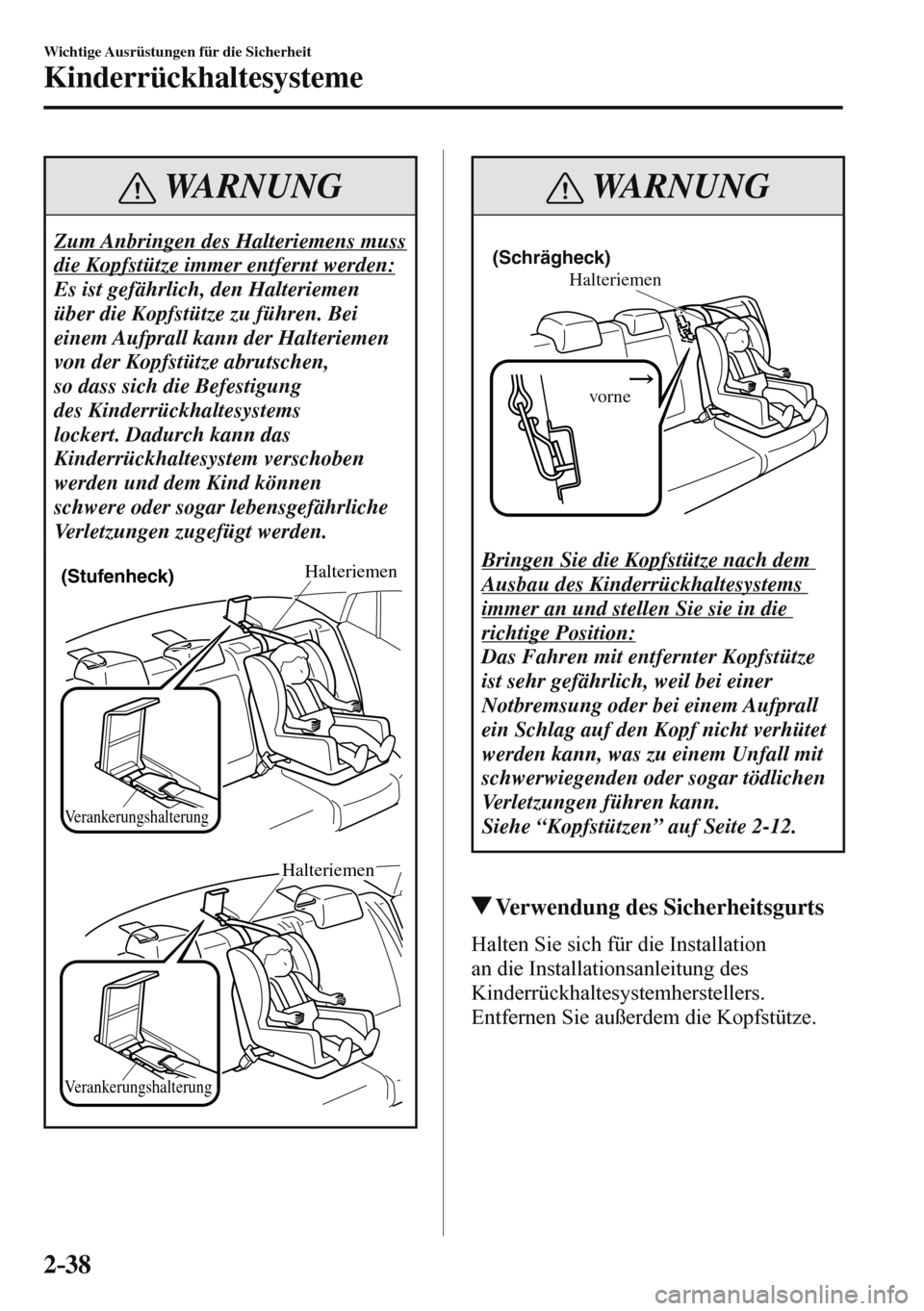 MAZDA MODEL 3 HATCHBACK 2016  Betriebsanleitung (in German) 2–38
Wichtige Ausrüstungen für die Sicherheit
Kinderrückhaltesysteme
 WARNUNG
 Zum Anbringen des Halteriemens muss 
die Kopfstütze immer entfernt werden: 
 Es ist gefährlich, den Halteriemen 
