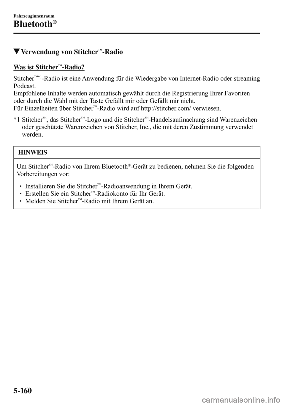 MAZDA MODEL 3 HATCHBACK 2016 Betriebsanleitung (in German) 5–160
Fahrzeuginnenraum
Bluetooth®
Verwendung von Stitcher™-Radio
Was ist Stitcher™-Radio?
Stitcher
™ *1 -Radio ist eine Anwendung für die Wiedergabe von Internet-Radio oder strea MAZDA MODEL 3 HATCHBACK 2016 Betriebsanleitung (in German) 5–160
Fahrzeuginnenraum
Bluetooth®
Verwendung von Stitcher™-Radio
Was ist Stitcher™-Radio?
Stitcher
™ *1 -Radio ist eine Anwendung für die Wiedergabe von Internet-Radio oder strea