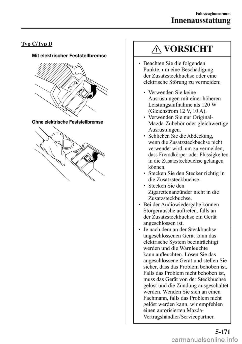 MAZDA MODEL 3 HATCHBACK 2016  Betriebsanleitung (in German) 5–171
Fahrzeuginnenraum
Innenausstattung
  Typ  C/Typ  D
   
Mit elektrischer Feststellbremse
Ohne elektrische Feststellbremse
 
 VORSICHT
� � ��  Beachten Sie die folgenden 
Punkte, um eine Besc