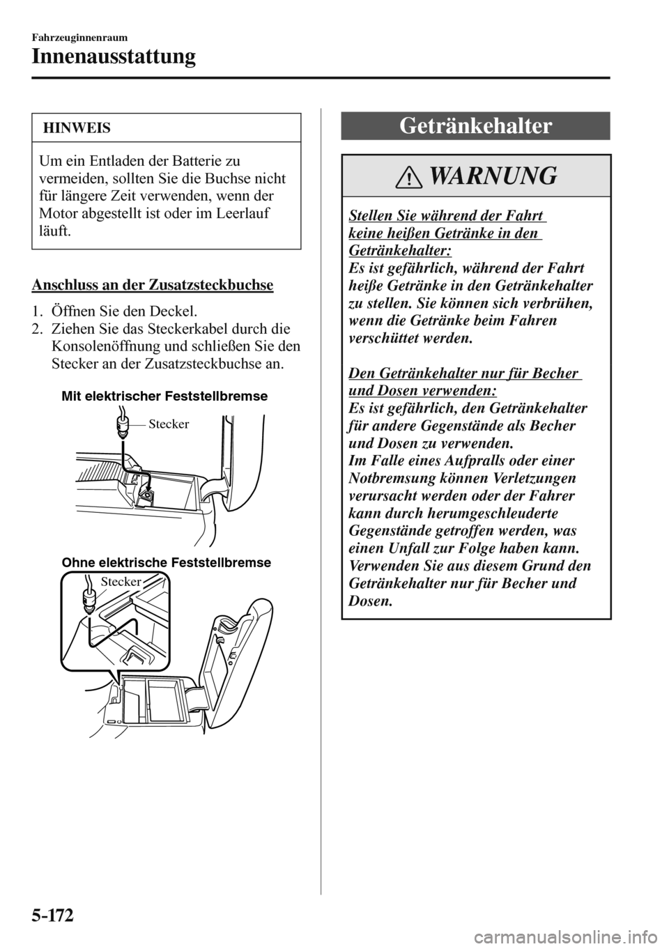 MAZDA MODEL 3 HATCHBACK 2016  Betriebsanleitung (in German) 5–172
Fahrzeuginnenraum
Innenausstattung
 HINWEIS
 Um ein Entladen der Batterie zu 
vermeiden, sollten Sie die Buchse nicht 
für längere Zeit verwenden, wenn der 
Motor abgestellt ist oder im Leer