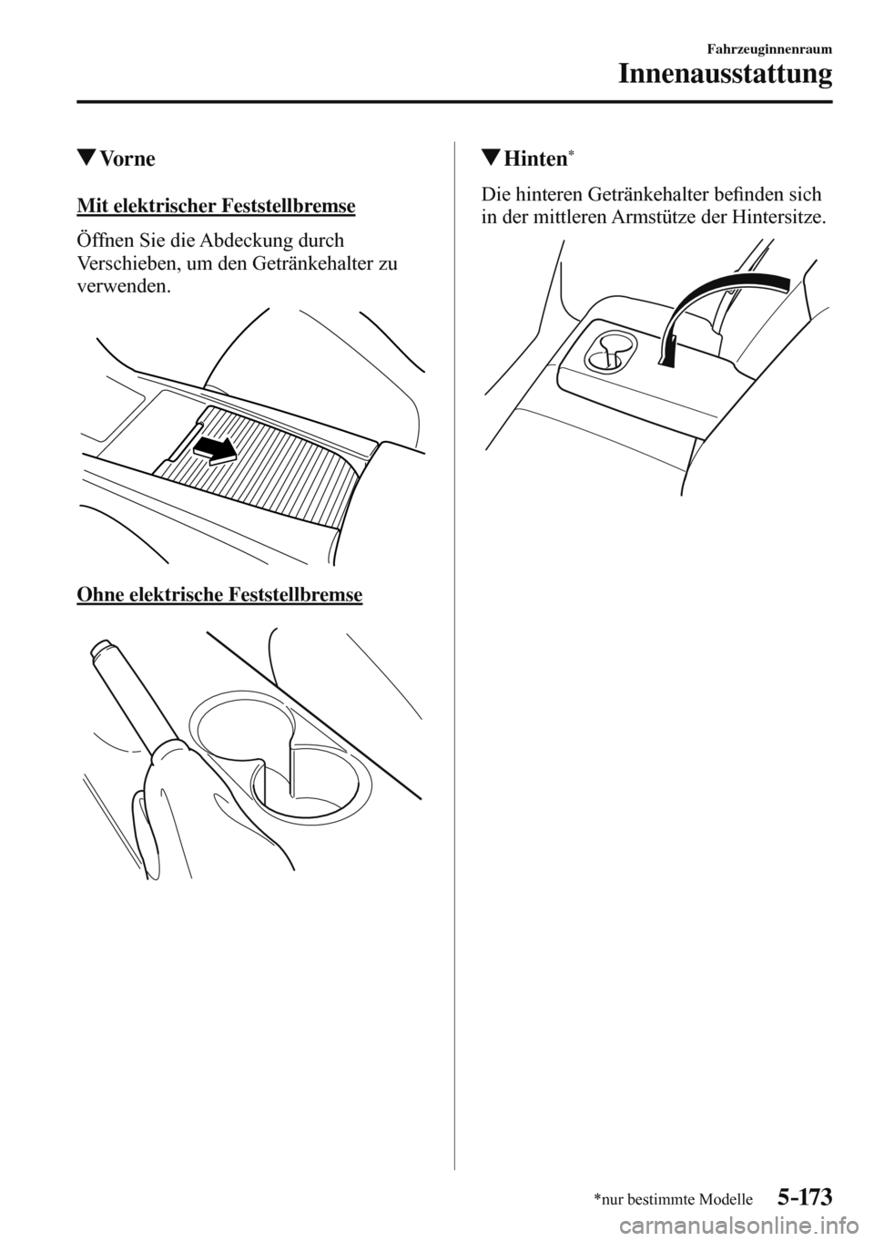 MAZDA MODEL 3 HATCHBACK 2016  Betriebsanleitung (in German) 5–173
Fahrzeuginnenraum
Innenausstattung
*nur bestimmte Modelle
 Vo r n e
    Mit  elektrischer  Feststellbremse
       Öffnen Sie die Abdeckung durch 
Verschieben, um den Getränkehalter zu 
verwe