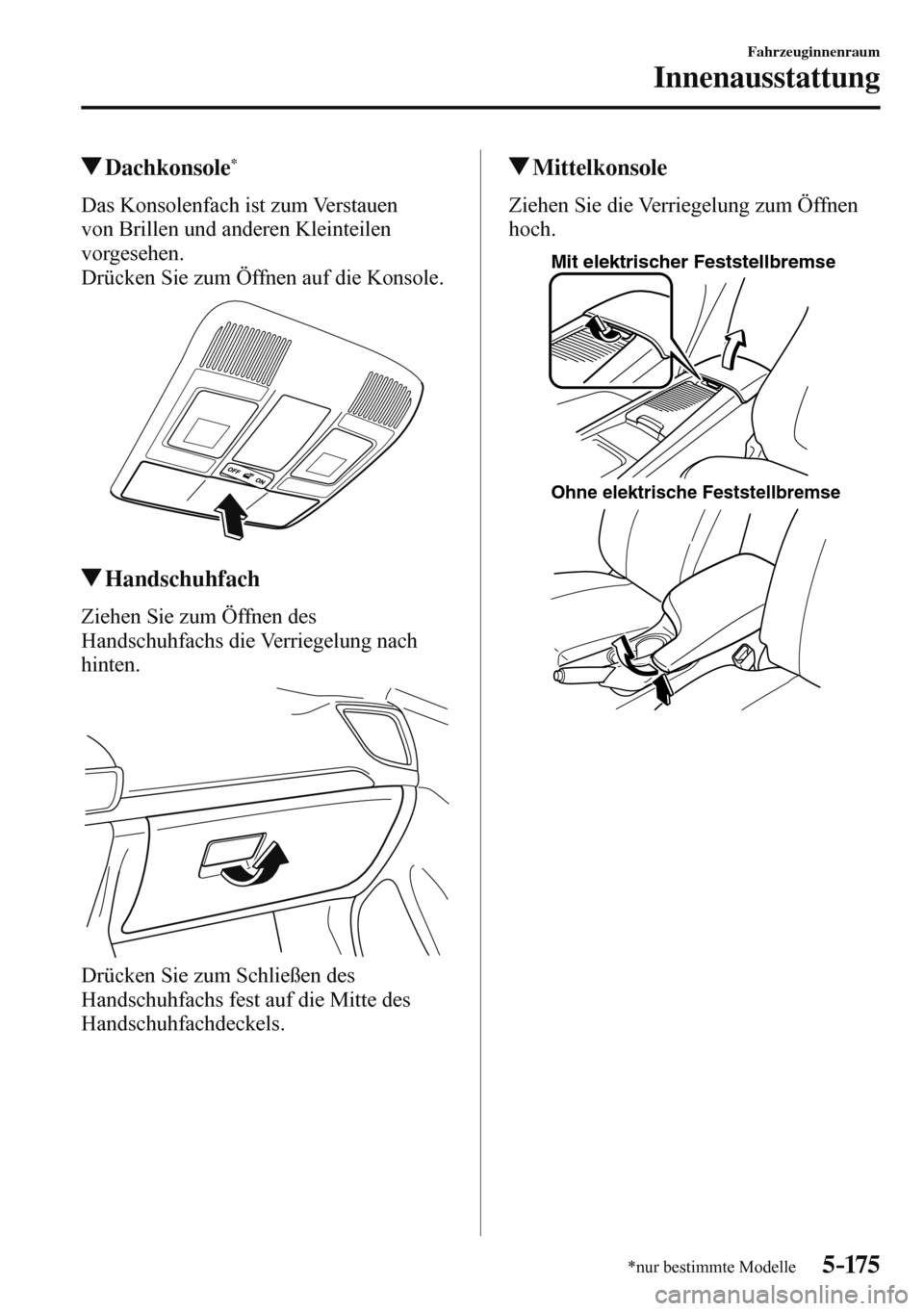MAZDA MODEL 3 HATCHBACK 2016  Betriebsanleitung (in German) 5–175
Fahrzeuginnenraum
Innenausstattung
*nur bestimmte Modelle
 Dachkonsole *
              Das  Konsolenfach  ist  zum  Verstauen 
von Brillen und anderen Kleinteilen 
vorgesehen.
  Drücken Sie z