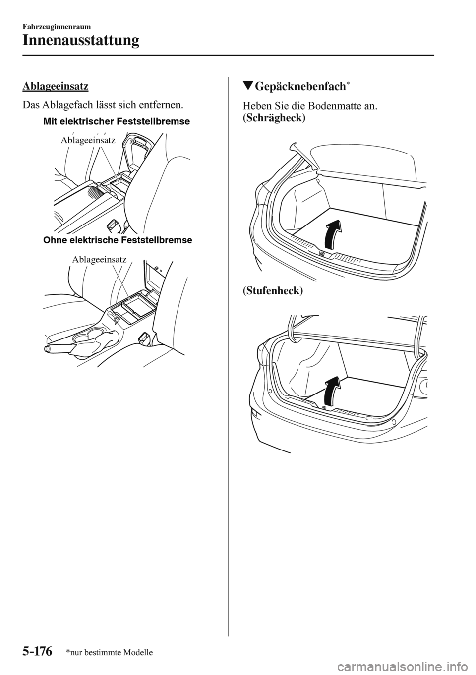 MAZDA MODEL 3 HATCHBACK 2016  Betriebsanleitung (in German) 5–176
Fahrzeuginnenraum
Innenausstattung
*nur bestimmte Modelle
  Ablageeinsatz
    Das  Ablagefach  lässt  sich  entfernen.
 
Mit elektrischer Feststellbremse
Ohne elektrische Feststellbremse
Abla