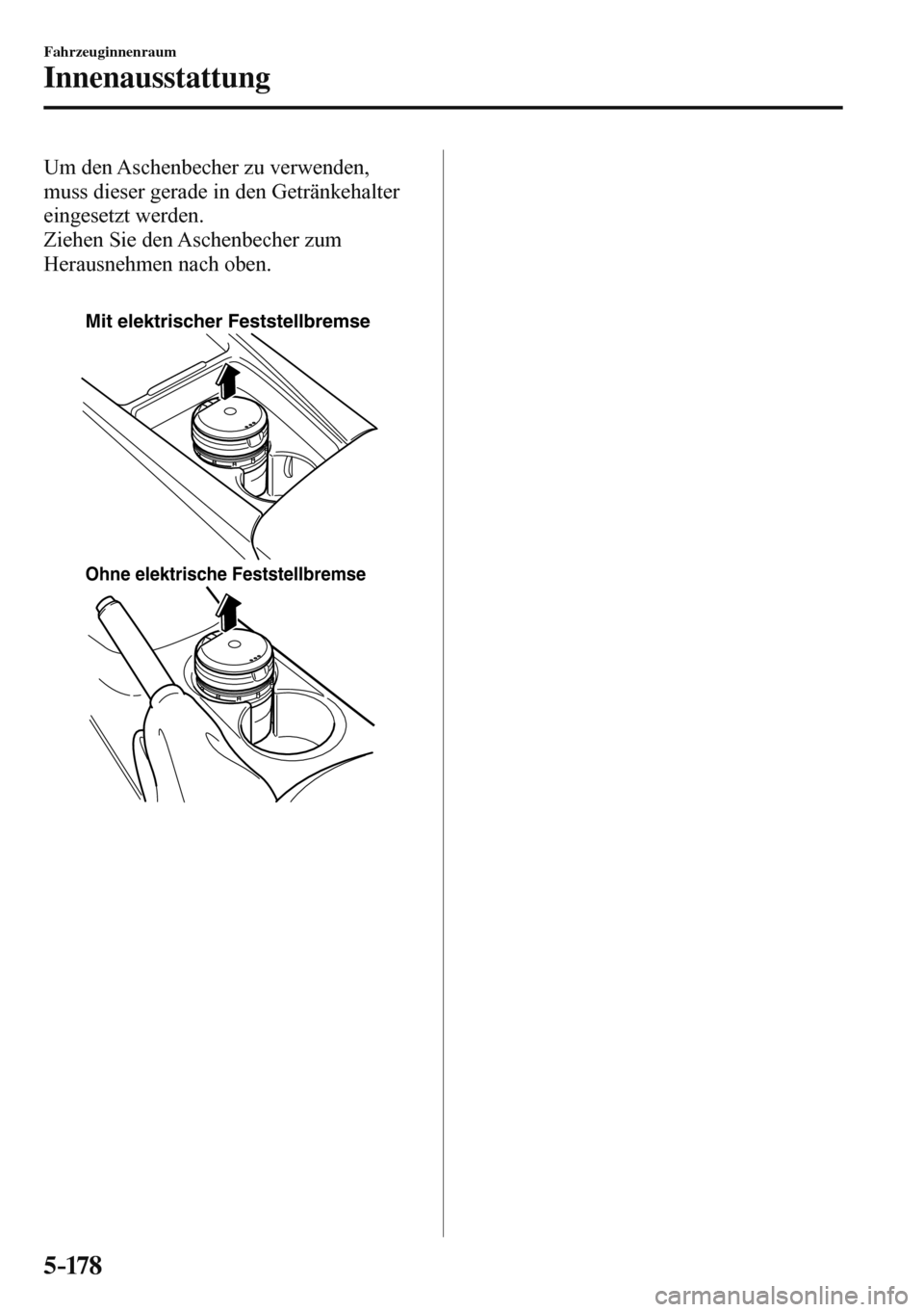 MAZDA MODEL 3 HATCHBACK 2016  Betriebsanleitung (in German) 5–17 8
Fahrzeuginnenraum
Innenausstattung
  Um den Aschenbecher zu verwenden, 
muss dieser gerade in den Getränkehalter 
eingesetzt werden.
  Ziehen Sie den Aschenbecher zum 
Herausnehmen nach oben