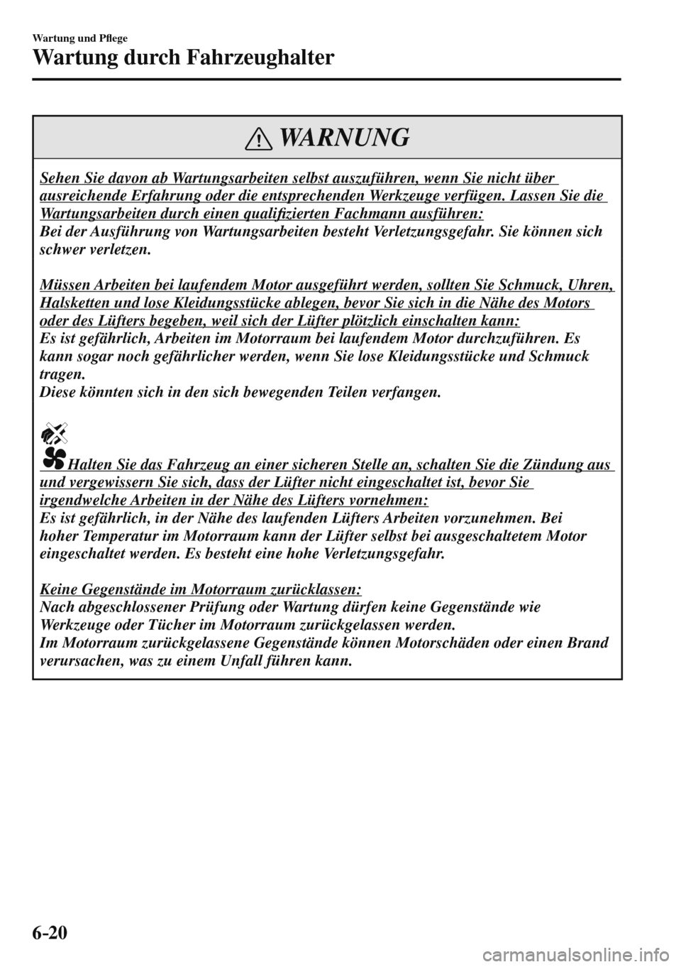 MAZDA MODEL 3 HATCHBACK 2016  Betriebsanleitung (in German) 6–20
Wartung und P�À ege
Wartung durch Fahrzeughalter
 WARNUNG
 Sehen Sie davon ab Wartungsarbeiten selbst auszuführen, wenn Sie nicht über 
ausreichende Erfahrung oder die entsprechenden Werkzeu