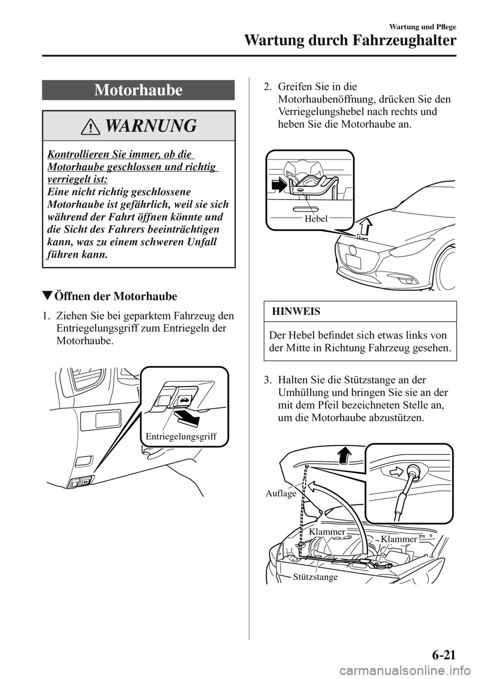 MAZDA MODEL 3 HATCHBACK 2016  Betriebsanleitung (in German) 6–21
Wartung und P�À ege
Wartung durch Fahrzeughalter
 Motorhaube
 WARNUNG
 Kontrollieren Sie immer, ob die 
Motorhaube geschlossen und richtig 
verriegelt ist: 
 Eine nicht richtig geschlossene 
M