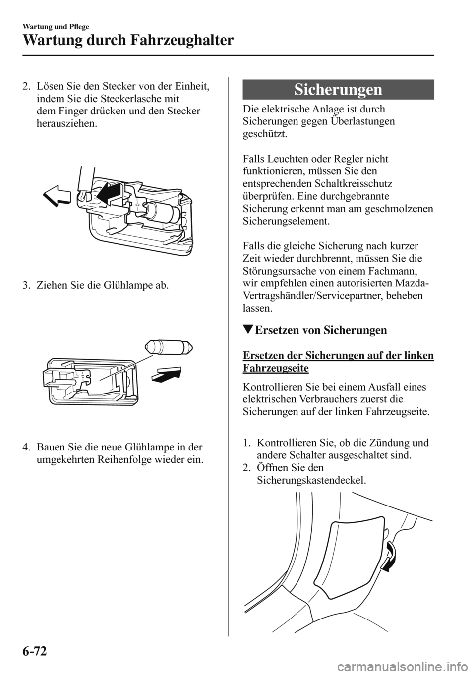 MAZDA MODEL 3 HATCHBACK 2016  Betriebsanleitung (in German) 6–72
Wartung und P�À ege
Wartung durch Fahrzeughalter
   2.   Lösen Sie den Stecker von der Einheit, 
indem Sie die Steckerlasche mit 
dem Finger drücken und den Stecker 
herausziehen.
   
 
 
  