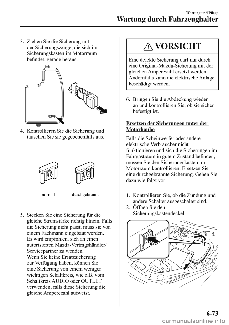 MAZDA MODEL 3 HATCHBACK 2016  Betriebsanleitung (in German) 6–73
Wartung und P�À ege
Wartung durch Fahrzeughalter
   3.   Ziehen  Sie  die  Sicherung  mit 
der Sicherungszange, die sich im 
Sicherungskasten im Motorraum 
be�¿ ndet, gerade heraus.
 
 
   4.