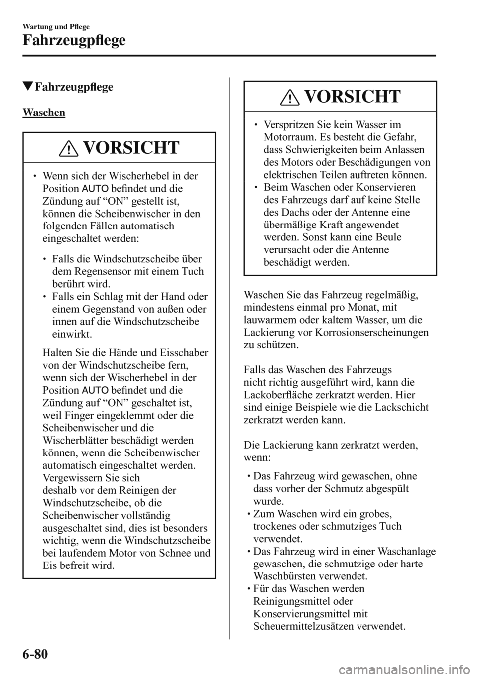 MAZDA MODEL 3 HATCHBACK 2016  Betriebsanleitung (in German) 6–80
Wartung und P�À ege
Fahrzeugp�À ege
 Fahrzeugp�À ege
            W a s c h e n
 VORSICHT
�
� ��  Wenn sich der Wischerhebel in der 
Position  
   be�¿ ndet und die 
Zündung auf “ON”