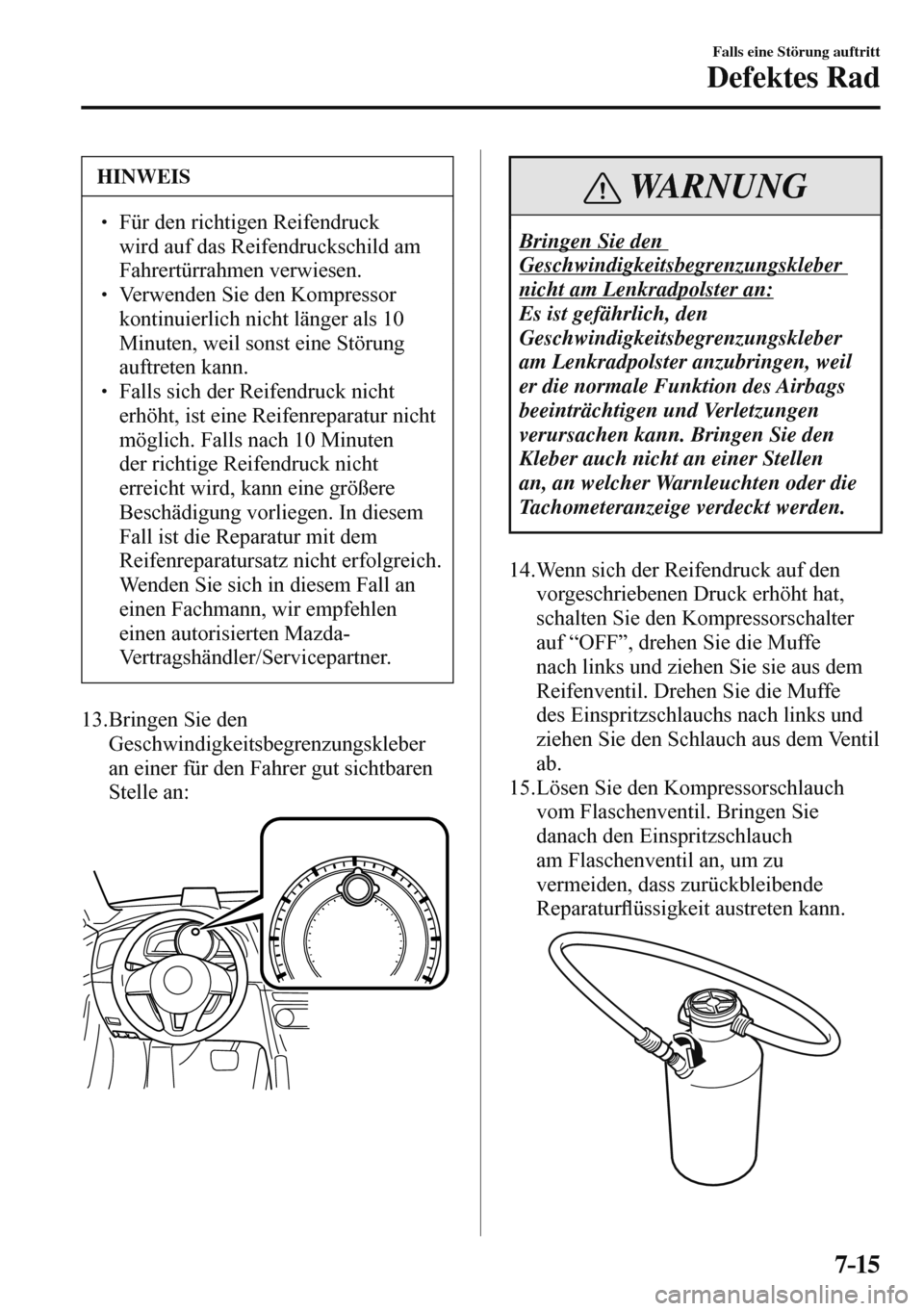 MAZDA MODEL 3 HATCHBACK 2016  Betriebsanleitung (in German) 7–15
Falls eine Störung auftritt
Defektes Rad
 HINWEIS
� � ��  Für den richtigen Reifendruck 
wird auf das Reifendruckschild am 
Fahrertürrahmen verwiesen. 
� � ��  Verwenden Sie den Kompre