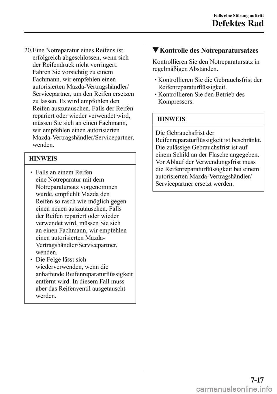 MAZDA MODEL 3 HATCHBACK 2016  Betriebsanleitung (in German) 7–17
Falls eine Störung auftritt
Defektes Rad
   20.  Eine  Notreparatur  eines  Reifens  ist 
erfolgreich abgeschlossen, wenn sich 
der Reifendruck nicht verringert. 
Fahren Sie vorsichtig zu eine