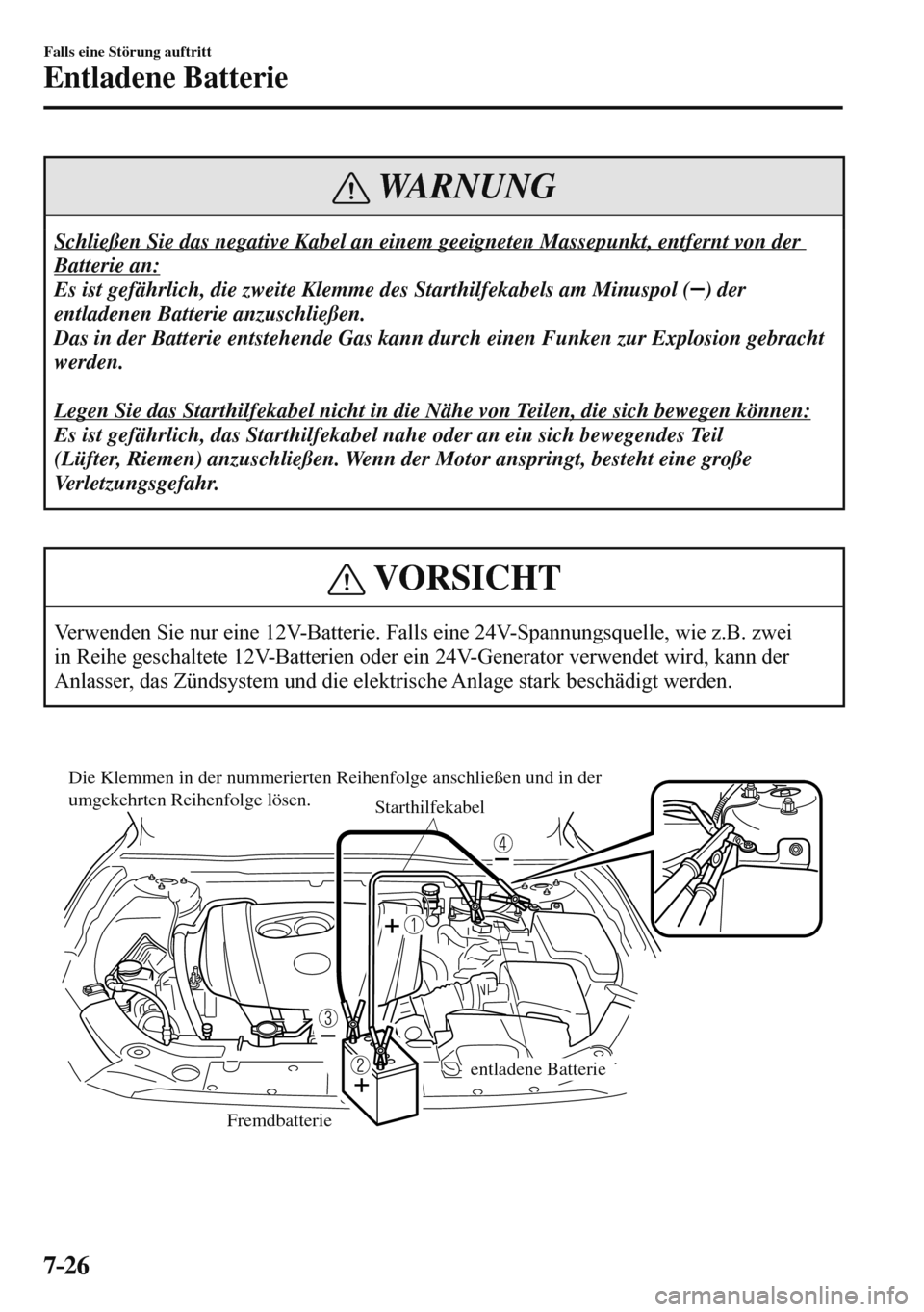 MAZDA MODEL 3 HATCHBACK 2016  Betriebsanleitung (in German) 7–26
Falls eine Störung auftritt
Entladene Batterie
 WARNUNG
 Schließen Sie das negative Kabel an einem geeigneten Massepunkt, entfernt von der 
Batterie an: 
 Es ist gefährlich, die zweite Klemm