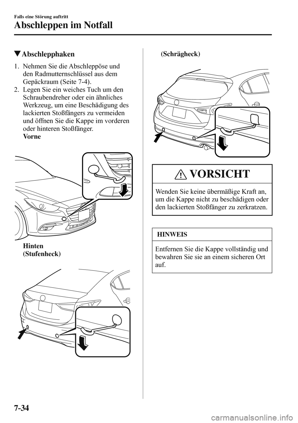 MAZDA MODEL 3 HATCHBACK 2016  Betriebsanleitung (in German) 7–34
Falls eine Störung auftritt
Abschleppen im Notfall
 Abschlepphaken
     1.   Nehmen  Sie  die  Abschleppöse  und 
den Radmutternschlüssel aus dem 
Gepäckraum (Seite  7-4 ).
   2.   Legen Si
