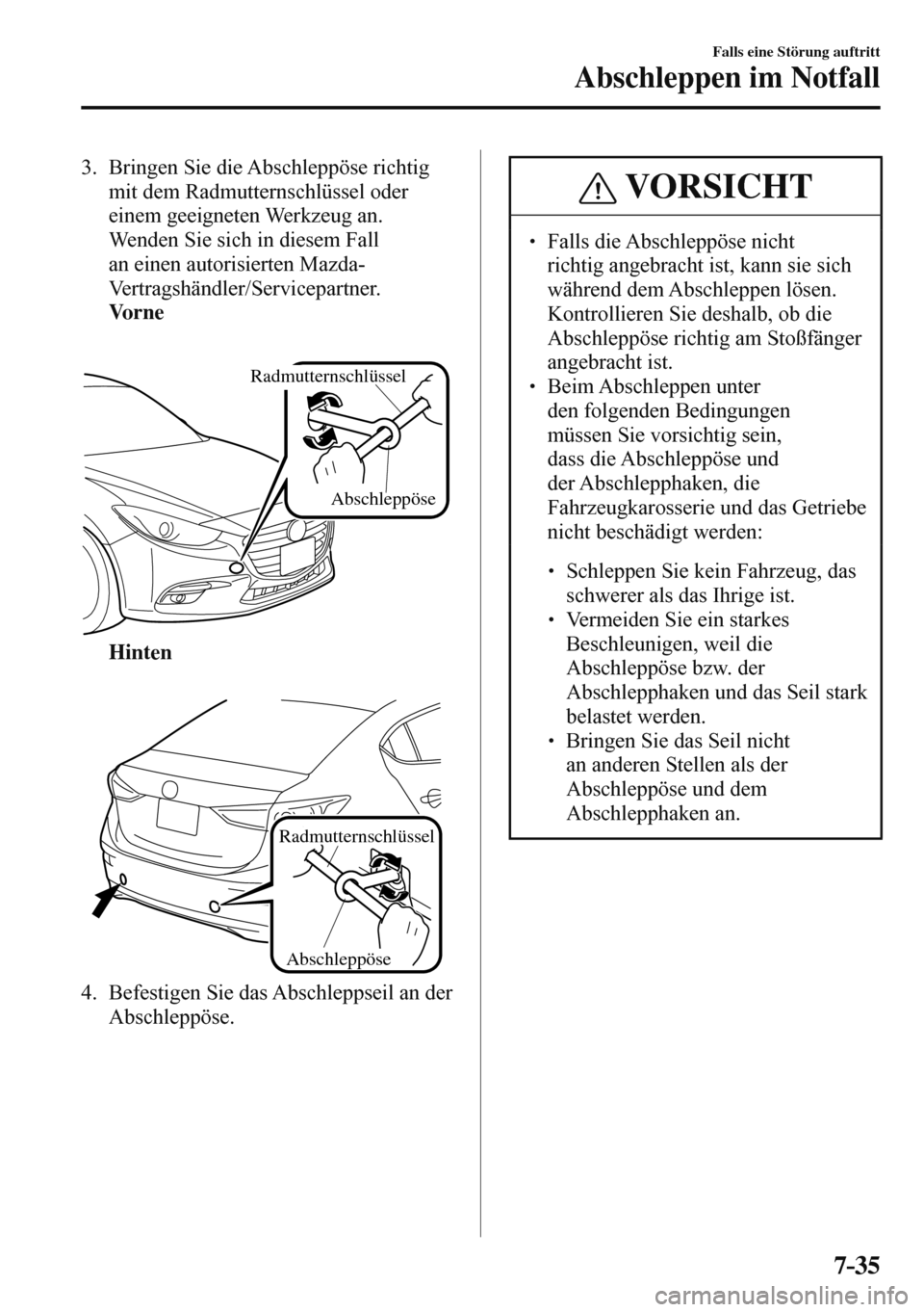 MAZDA MODEL 3 HATCHBACK 2016  Betriebsanleitung (in German) 7–35
Falls eine Störung auftritt
Abschleppen im Notfall
   3.   Bringen  Sie  die  Abschleppöse  richtig 
mit dem Radmutternschlüssel oder 
einem geeigneten Werkzeug an.
    Wenden Sie sich in di