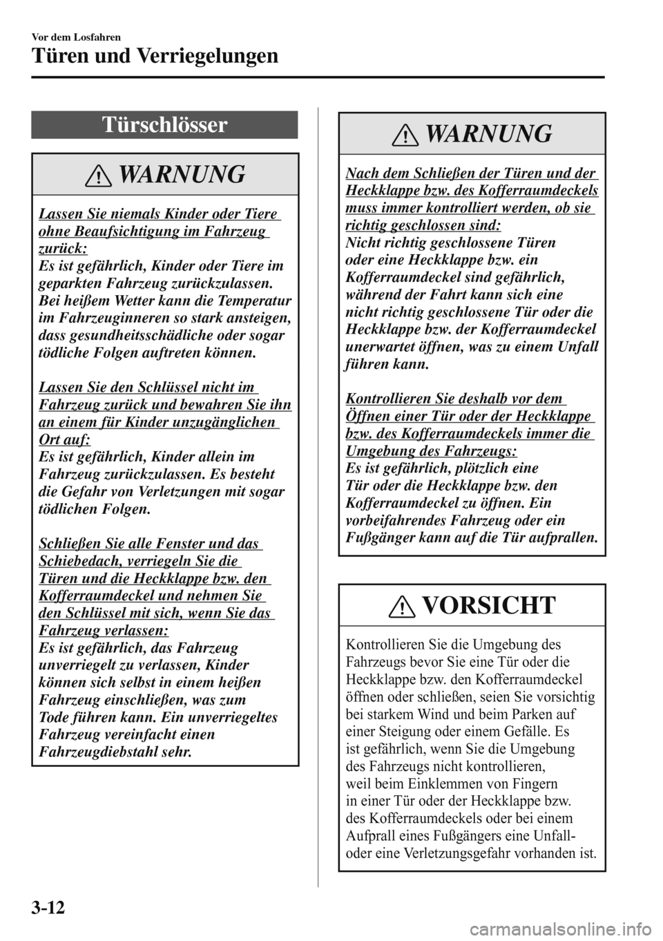 MAZDA MODEL 3 HATCHBACK 2016  Betriebsanleitung (in German) 3–12
Vor dem Losfahren
Türen und Verriegelungen
      T ü r s c h l ö s s e r
 WARNUNG
 Lassen Sie niemals Kinder oder Tiere 
ohne Beaufsichtigung im Fahrzeug 
zurück:
 Es ist gefährlich, Kinde