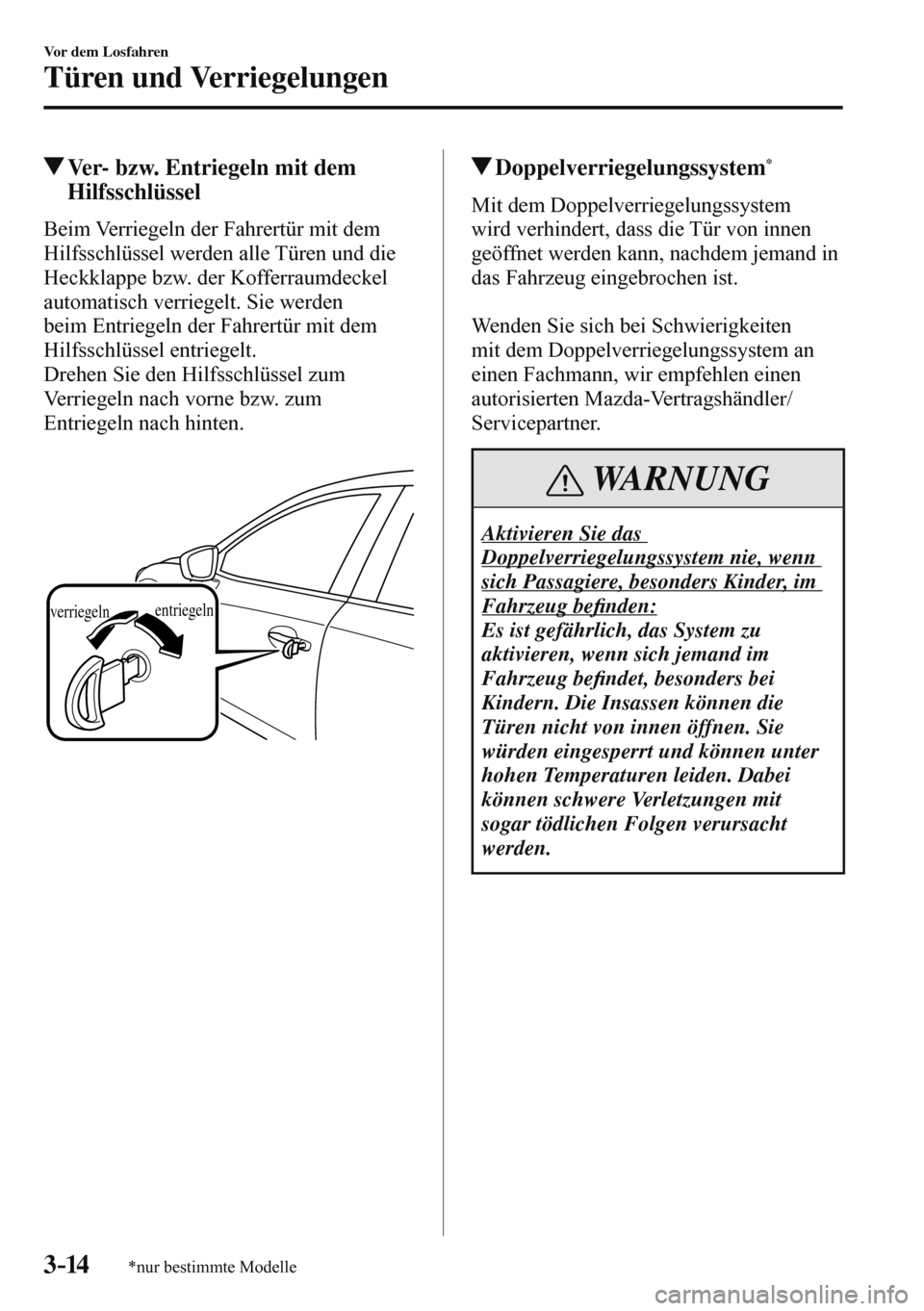 MAZDA MODEL 3 HATCHBACK 2016 Betriebsanleitung (in German) 3–14
Vor dem Losfahren
Türen und Verriegelungen
*nur bestimmte Modelle
Ver- bzw. Entriegeln mit dem
Hilfsschlüssel
Beim Verriegeln der Fahrertür mit dem
Hilfsschlüssel werden alle T MAZDA MODEL 3 HATCHBACK 2016 Betriebsanleitung (in German) 3–14
Vor dem Losfahren
Türen und Verriegelungen
*nur bestimmte Modelle
Ver- bzw. Entriegeln mit dem
Hilfsschlüssel
Beim Verriegeln der Fahrertür mit dem
Hilfsschlüssel werden alle T