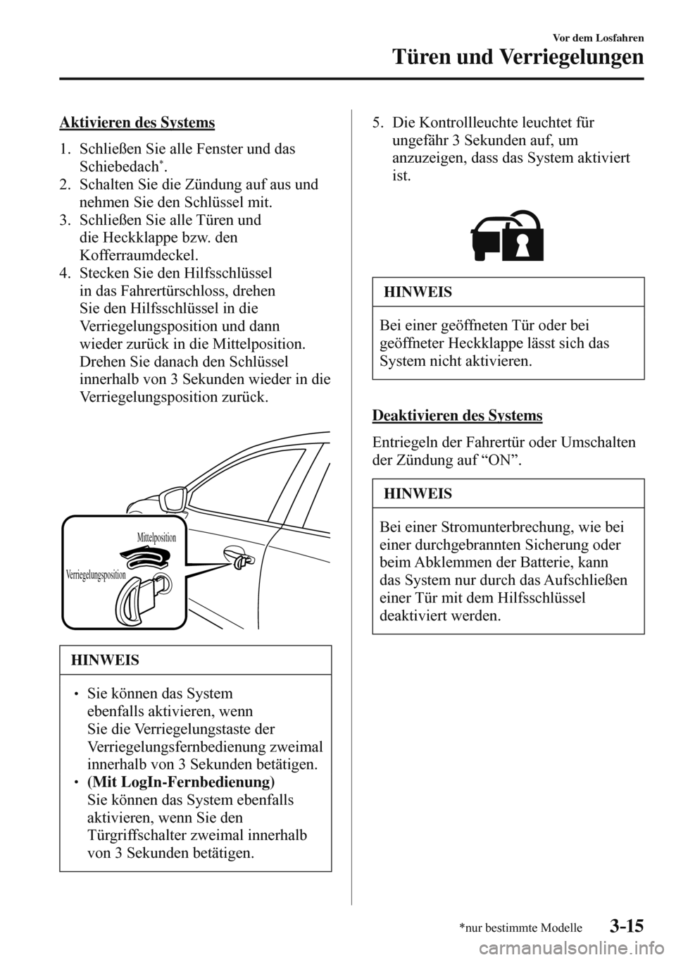 MAZDA MODEL 3 HATCHBACK 2016 Betriebsanleitung (in German) 3–15
Vor dem Losfahren
Türen und Verriegelungen
*nur bestimmte Modelle
Aktivieren des Systems
1. Schließen Sie alle Fenster und das
Schiebedach
* .
2. Schalten Sie die Zünd MAZDA MODEL 3 HATCHBACK 2016 Betriebsanleitung (in German) 3–15
Vor dem Losfahren
Türen und Verriegelungen
*nur bestimmte Modelle
Aktivieren des Systems
1. Schließen Sie alle Fenster und das
Schiebedach
* .
2. Schalten Sie die Zünd