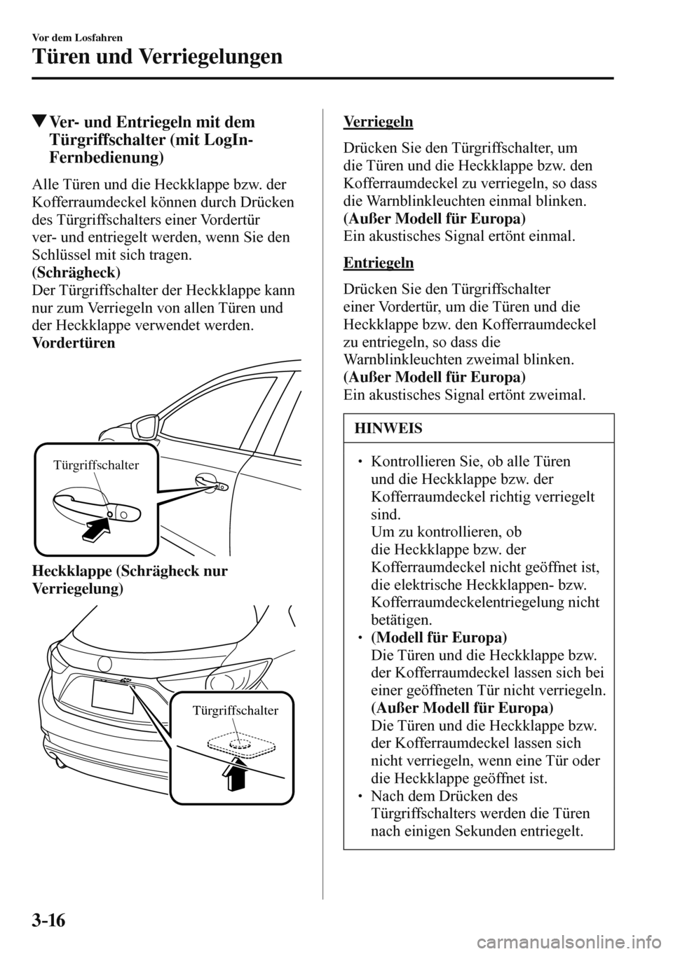 MAZDA MODEL 3 HATCHBACK 2016 Betriebsanleitung (in German) 3–16
Vor dem Losfahren
Türen und Verriegelungen
Ver- und Entriegeln mit dem
Türgriffschalter (mit LogIn-
Fernbedienung)
Alle Türen und die Heckklappe bzw. der
Kofferraumdeckel können durc MAZDA MODEL 3 HATCHBACK 2016 Betriebsanleitung (in German) 3–16
Vor dem Losfahren
Türen und Verriegelungen
Ver- und Entriegeln mit dem
Türgriffschalter (mit LogIn-
Fernbedienung)
Alle Türen und die Heckklappe bzw. der
Kofferraumdeckel können durc