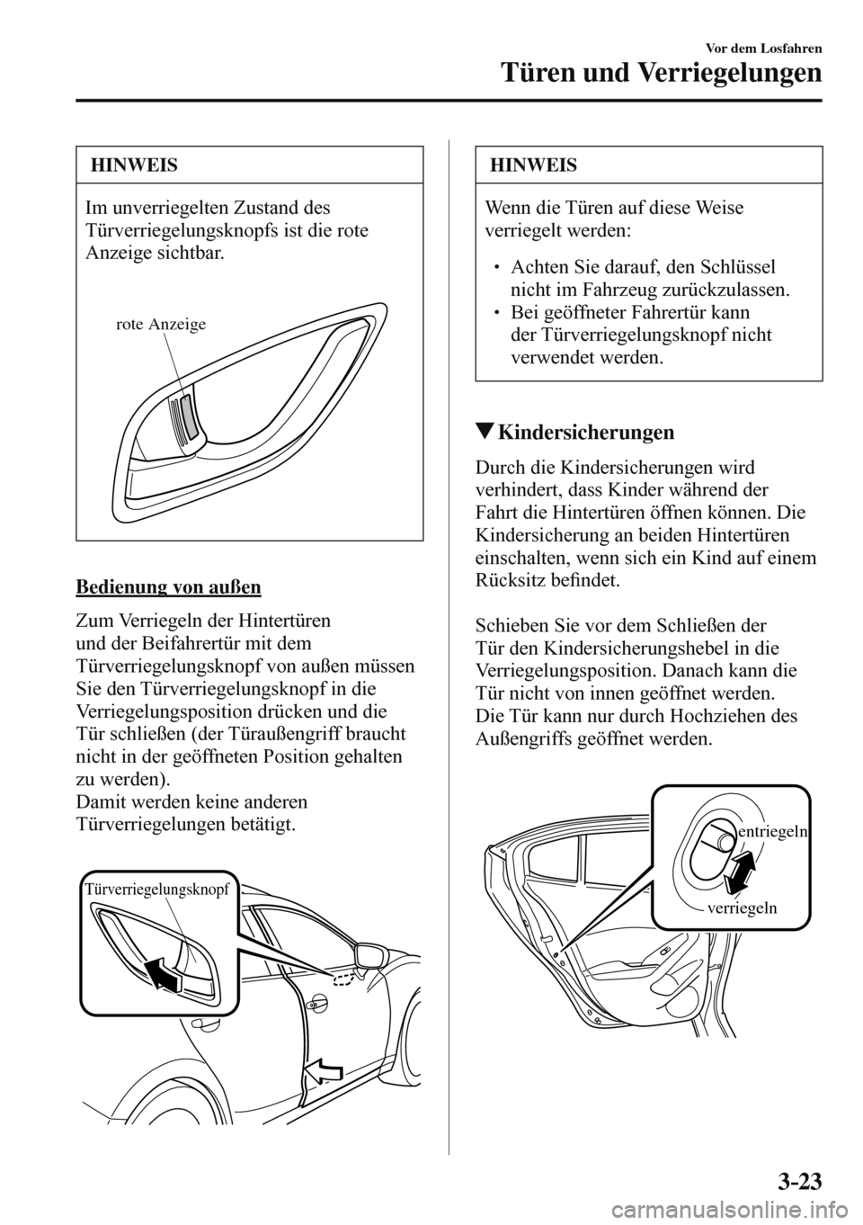 MAZDA MODEL 3 HATCHBACK 2016  Betriebsanleitung (in German) 3–23
Vor dem Losfahren
Türen und Verriegelungen
 HINWEIS
 Im unverriegelten Zustand des 
Türverriegelungsknopfs ist die rote 
Anzeige sichtbar. 
  
rote Anzeige
  
  Bedienung  von  außen
    Zum
