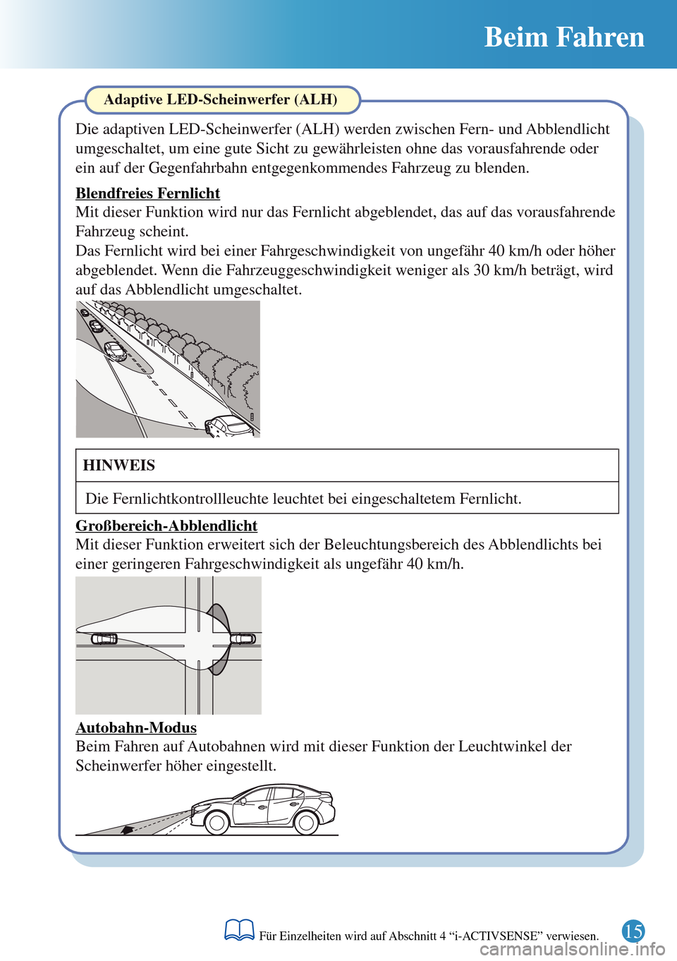 MAZDA MODEL 3 HATCHBACK 2016 Kurzanleitung (in German) Beim Fahren
Adaptive LED-Scheinwerfer (ALH)
Die adaptiven LED-Scheinwerfer (ALH) werden zwischen Fern- und Abblendlicht
umgeschaltet, um eine gute Sicht zu gewährleisten ohne das vorausfahrende oder MAZDA MODEL 3 HATCHBACK 2016 Kurzanleitung (in German) Beim Fahren
Adaptive LED-Scheinwerfer (ALH)
Die adaptiven LED-Scheinwerfer (ALH) werden zwischen Fern- und Abblendlicht
umgeschaltet, um eine gute Sicht zu gewährleisten ohne das vorausfahrende oder