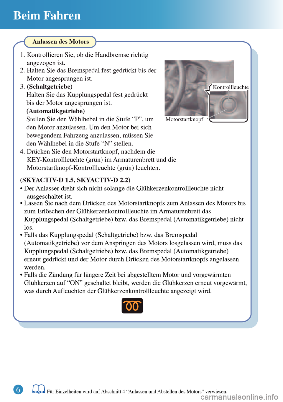 MAZDA MODEL 3 HATCHBACK 2016  Kurzanleitung (in German) Beim Fahren
6Für Einzelheiten wird auf Abschnitt 4 “Anlassen und Abstellen des Motors” verwiesen.
Kontrollleuchte
Motorstartknopf
Anlassen des Motors
(SKYACTIV-D 1.5, SKYACTIV-D 2.2)
• Der Anla