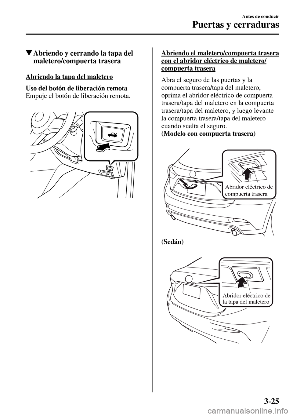 MAZDA MODEL 3 HATCHBACK 2016  Manual del propietario (in Spanish) 3–25
Antes de conducir
Puertas y cerraduras
 Abriendo y cerrando la tapa del 
maletero/compuerta trasera
 Abriendo la tapa del maletero
Uso del botón de liberación remota
  Empuje el botón de lib