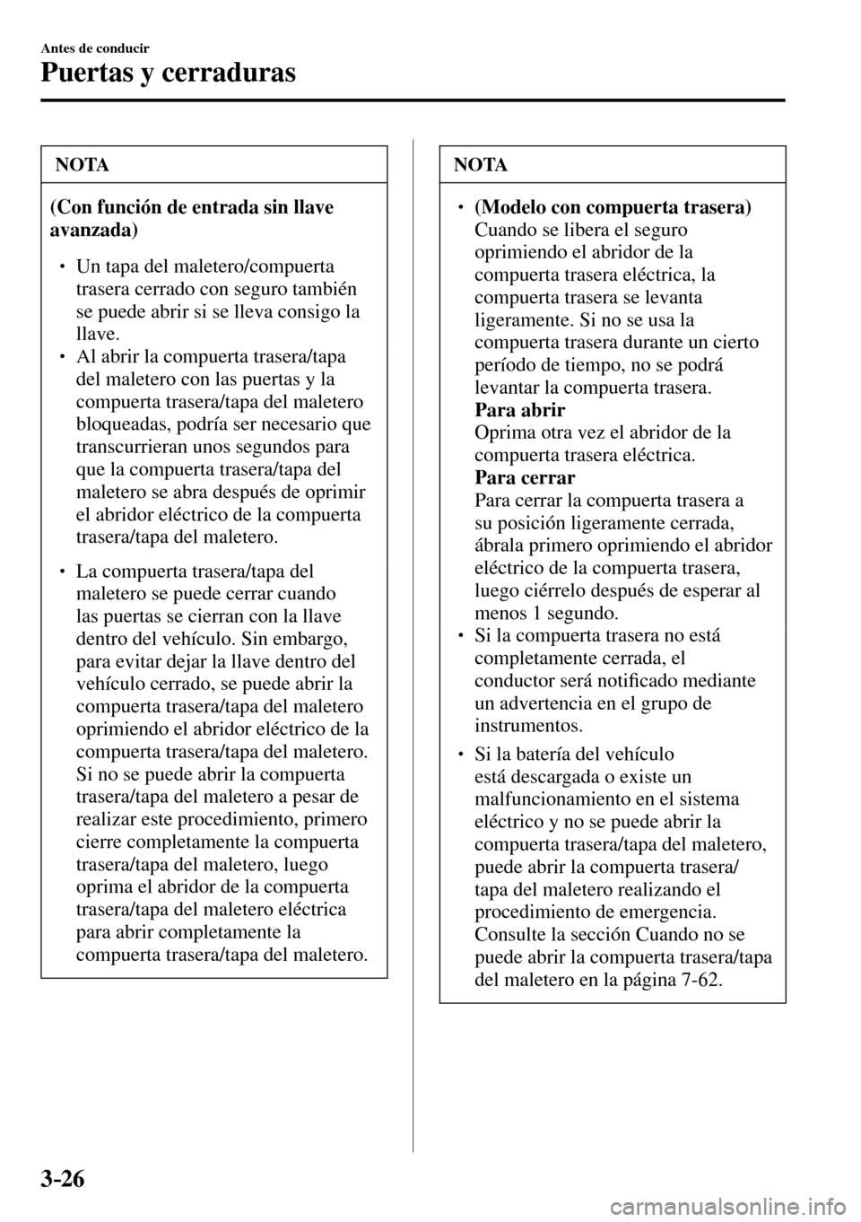 MAZDA MODEL 3 HATCHBACK 2016  Manual del propietario (in Spanish) 3–26
Antes de conducir
Puertas y cerraduras
 NOTA
(Con función de entrada sin llave 
avanzada)
� �
� ��  Un tapa del maletero/compuerta 
trasera cerrado con seguro también 
se puede abrir si s