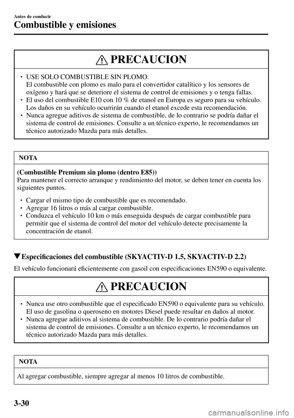MAZDA MODEL 3 HATCHBACK 2016  Manual del propietario (in Spanish) 3–30
Antes de conducir
Combustible y emisiones
 PRECAUCION
� � ��  USE SOLO COMBUSTIBLE SIN PLOMO. �  El combustible con plomo es malo para el convertidor catalítico y los sensores de 
oxígeno