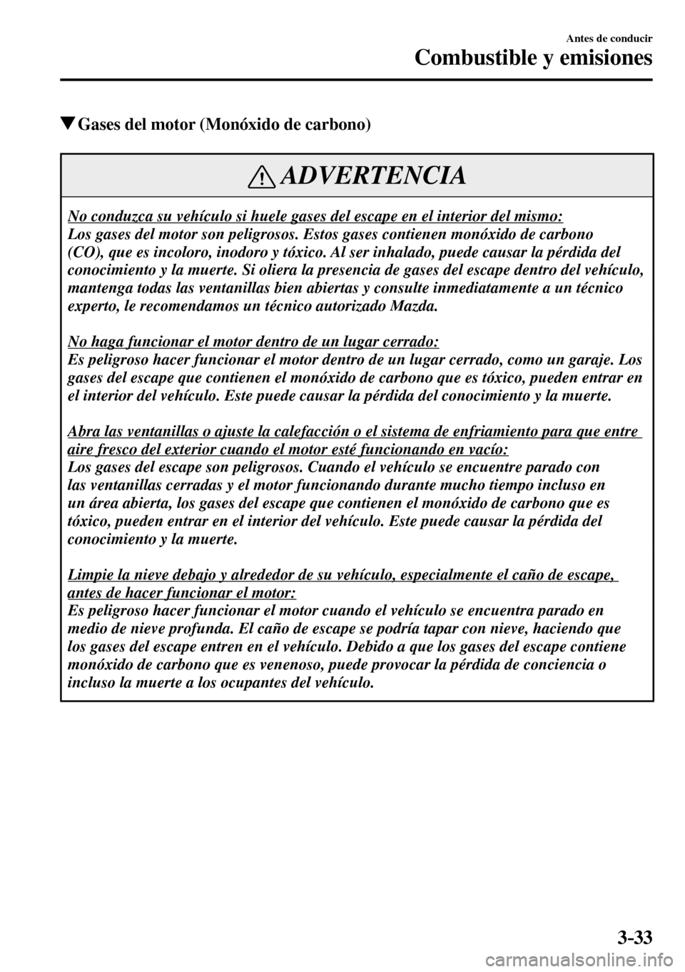 MAZDA MODEL 3 HATCHBACK 2016  Manual del propietario (in Spanish) 3–33
Antes de conducir
Combustible y emisiones
 Gases del motor (Monóxido de carbono)
 ADVERTENCIA
 No conduzca su vehículo si huele gases del escape en el interior del mismo: 
 Los gases del moto