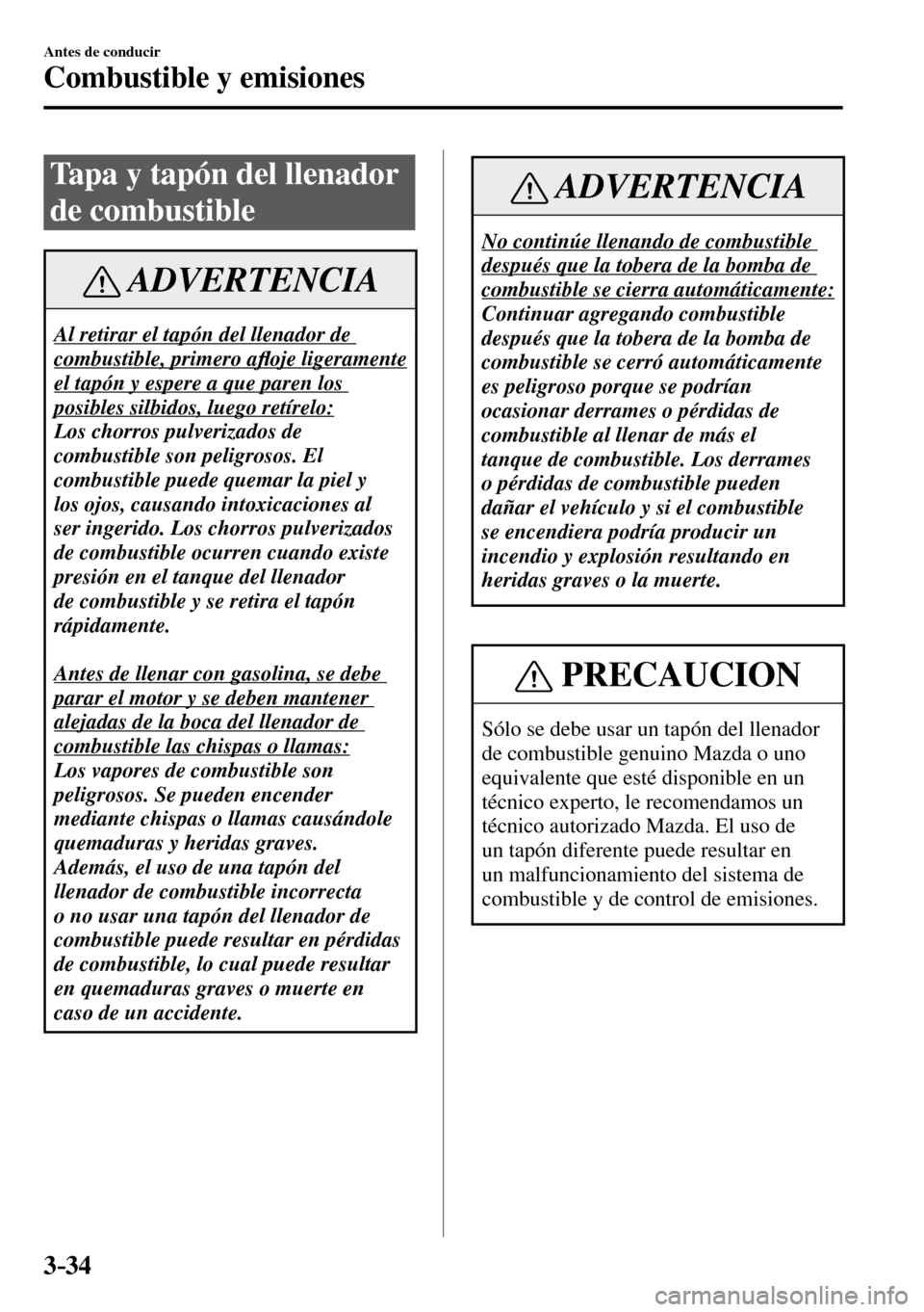 MAZDA MODEL 3 HATCHBACK 2016  Manual del propietario (in Spanish) 3–34
Antes de conducir
Combustible y emisiones
 Tapa y tapón del llenador 
de combustible
 ADVERTENCIA
 Al retirar el tapón del llenador de 
combustible, primero a�À oje ligeramente 
el tapón y 