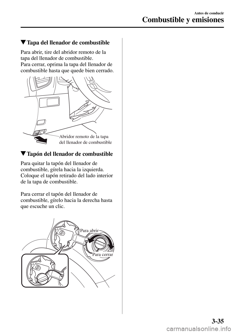 MAZDA MODEL 3 HATCHBACK 2016  Manual del propietario (in Spanish) 3–35
Antes de conducir
Combustible y emisiones
 Tapa del llenador de combustible
    Para abrir, tire del abridor remoto de la 
tapa del llenador de combustible.
  Para cerrar, oprima la tapa del ll