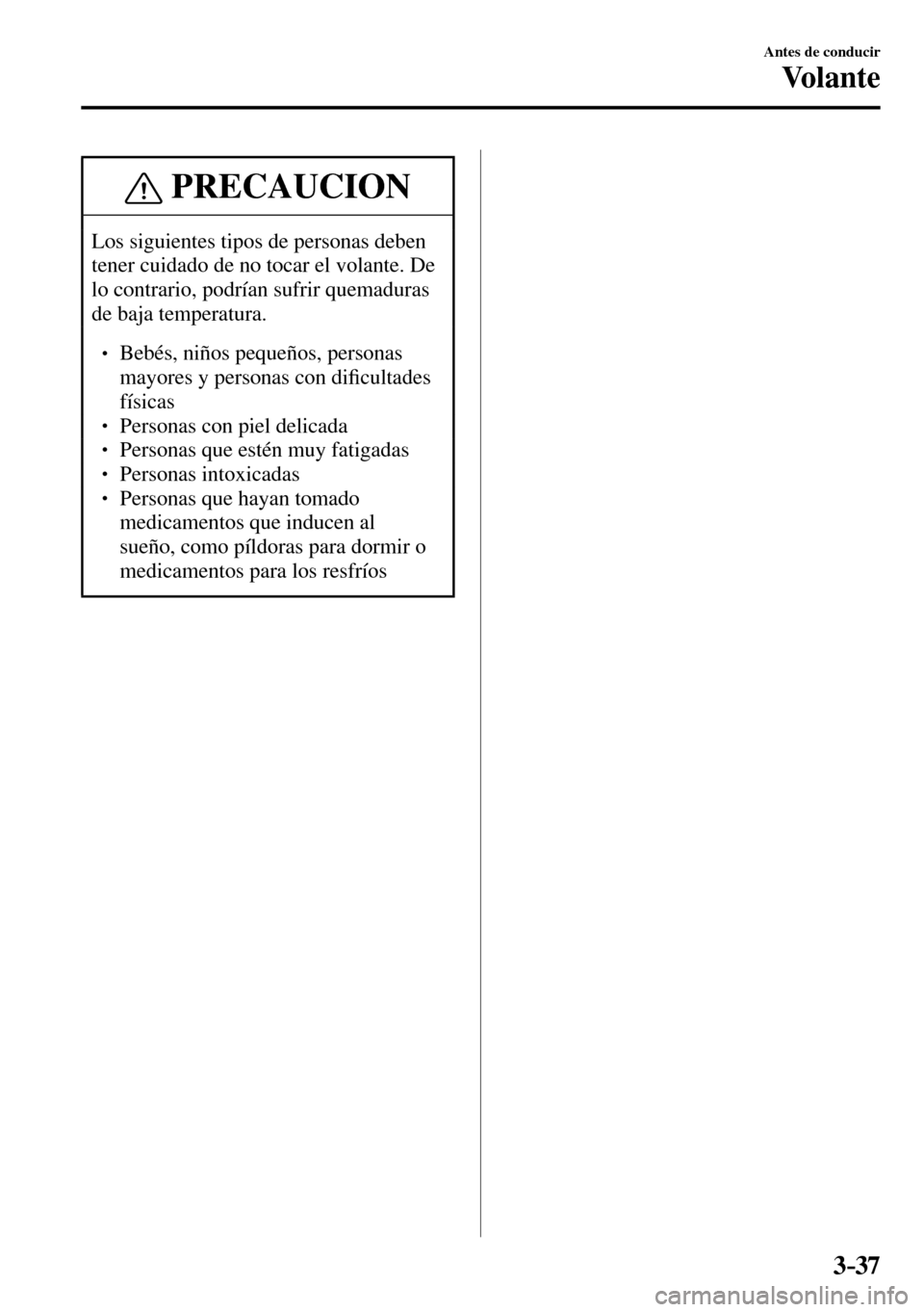 MAZDA MODEL 3 HATCHBACK 2016  Manual del propietario (in Spanish) 3–37
Antes de conducir
Vo l a n t e
 PRECAUCION
 Los siguientes tipos de personas deben 
tener cuidado de no tocar el volante. De 
lo contrario, podrían sufrir quemaduras 
de baja temperatura. 
� 
